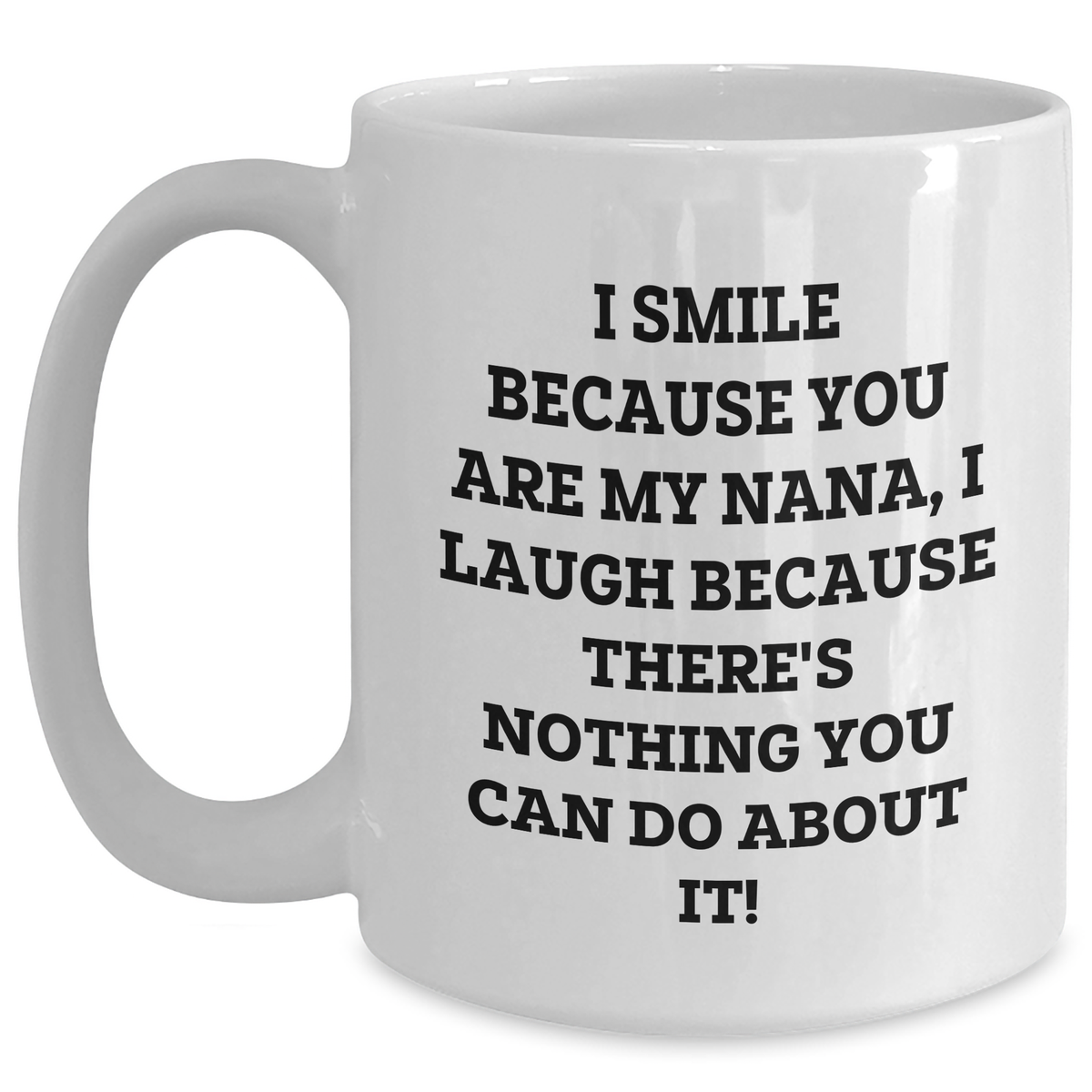Funny Nana White Coffee Mug, Gifts from Men to Nana, Gifts for Nana, White Coffee Mug for Father's Day, I Smile Because You Are My Nana, I Laugh Because There's Nothing You Can Do About It! - Main