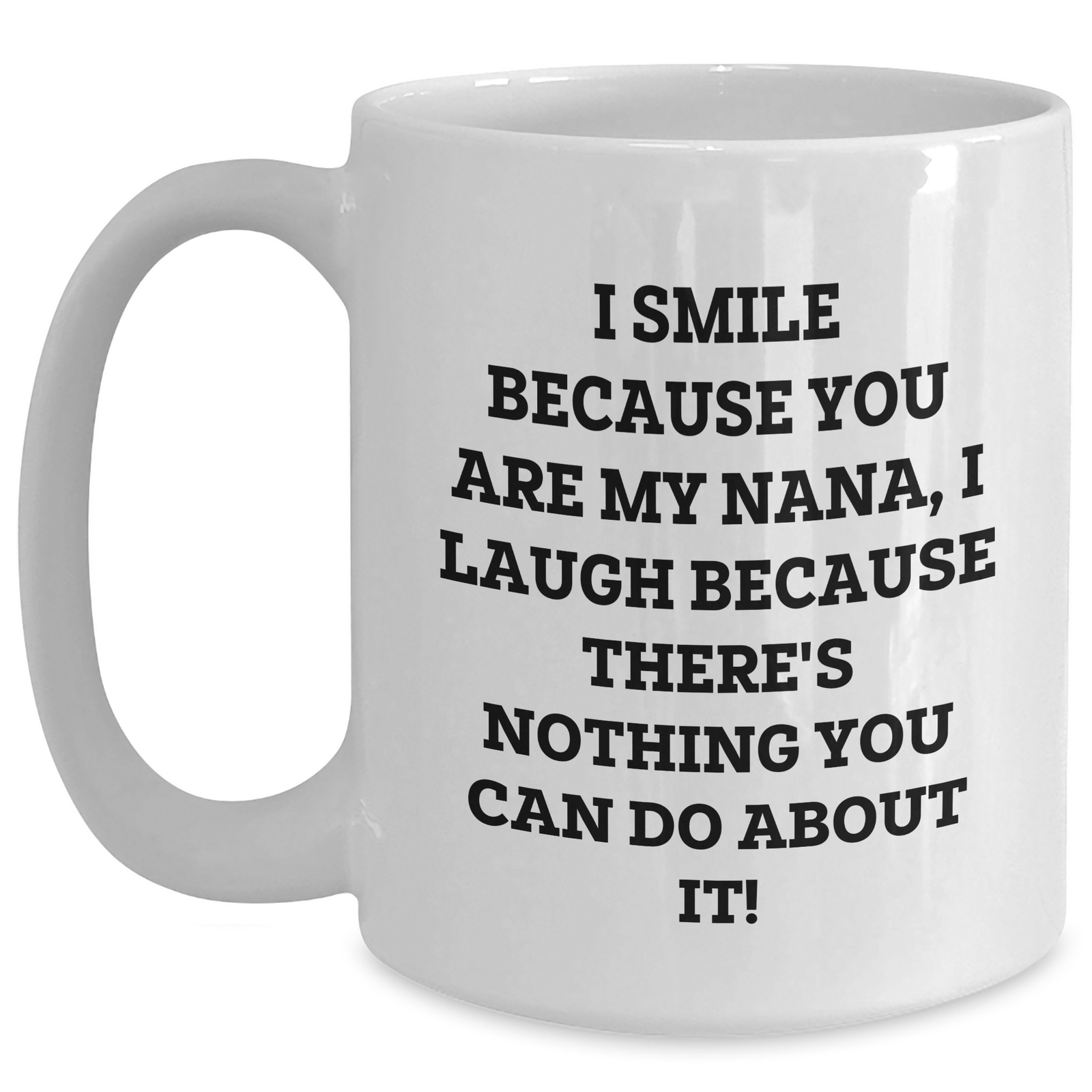 Funny Nana White Coffee Mug, Gifts from Men to Nana, Gifts for Nana, White Coffee Mug for Father's Day, I Smile Because You Are My Nana, I Laugh Because There's Nothing You Can Do About It! - Main