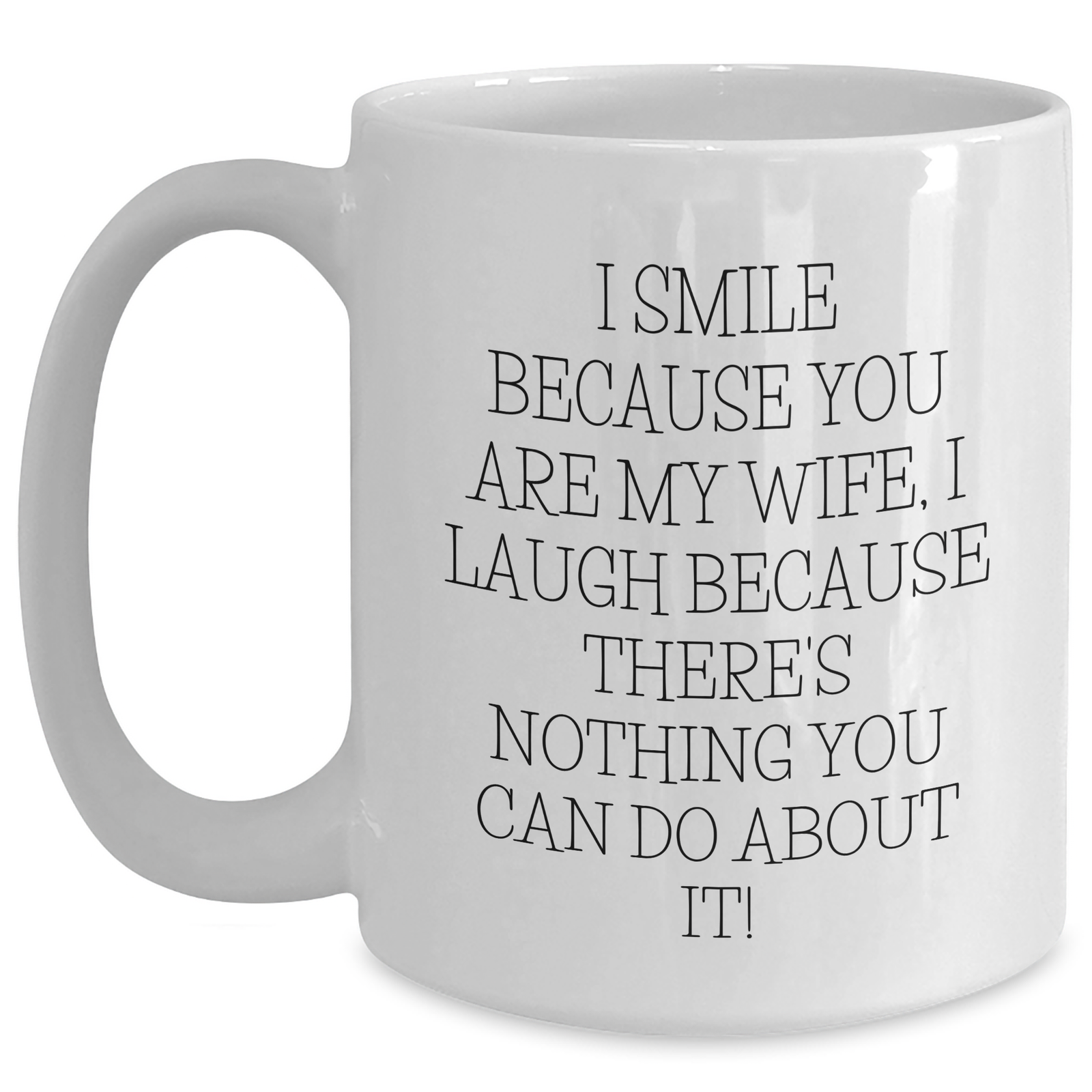 Wife Gifts from Men - White Coffee Mug with Funny Quote, 'I Smile Because You Are My Wife, I Laugh Because There's Nothing You Can Do About It!' for Women on Father's Day, Unique Gifts for Her - Main