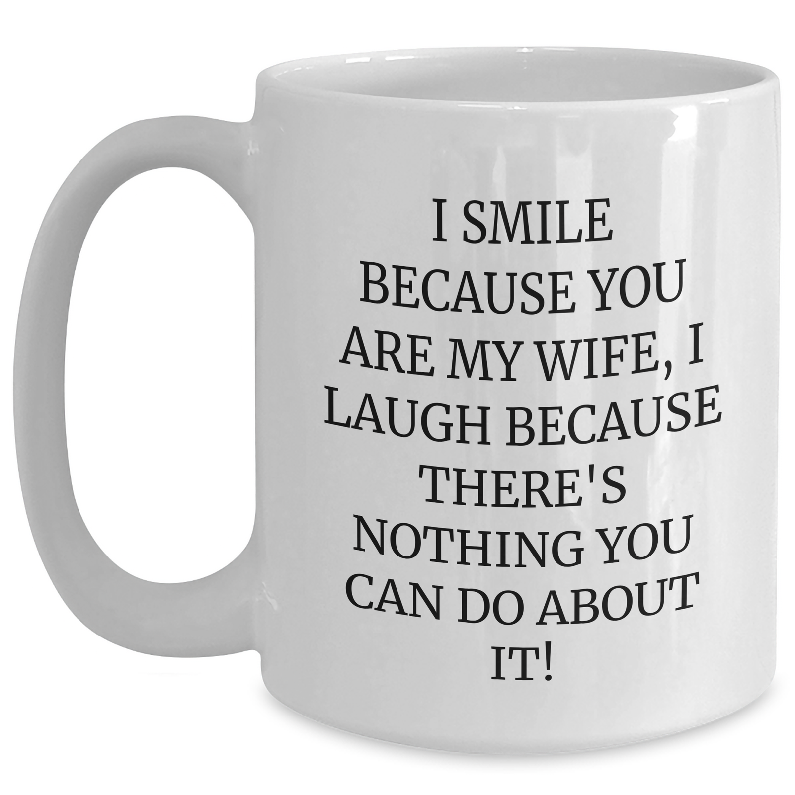 Funny Wife Gifts from Men for Father's Day - I Smile Because You Are My Wife, I Laugh Because There's Nothing You Can Do About It! White Coffee Mug - Main
