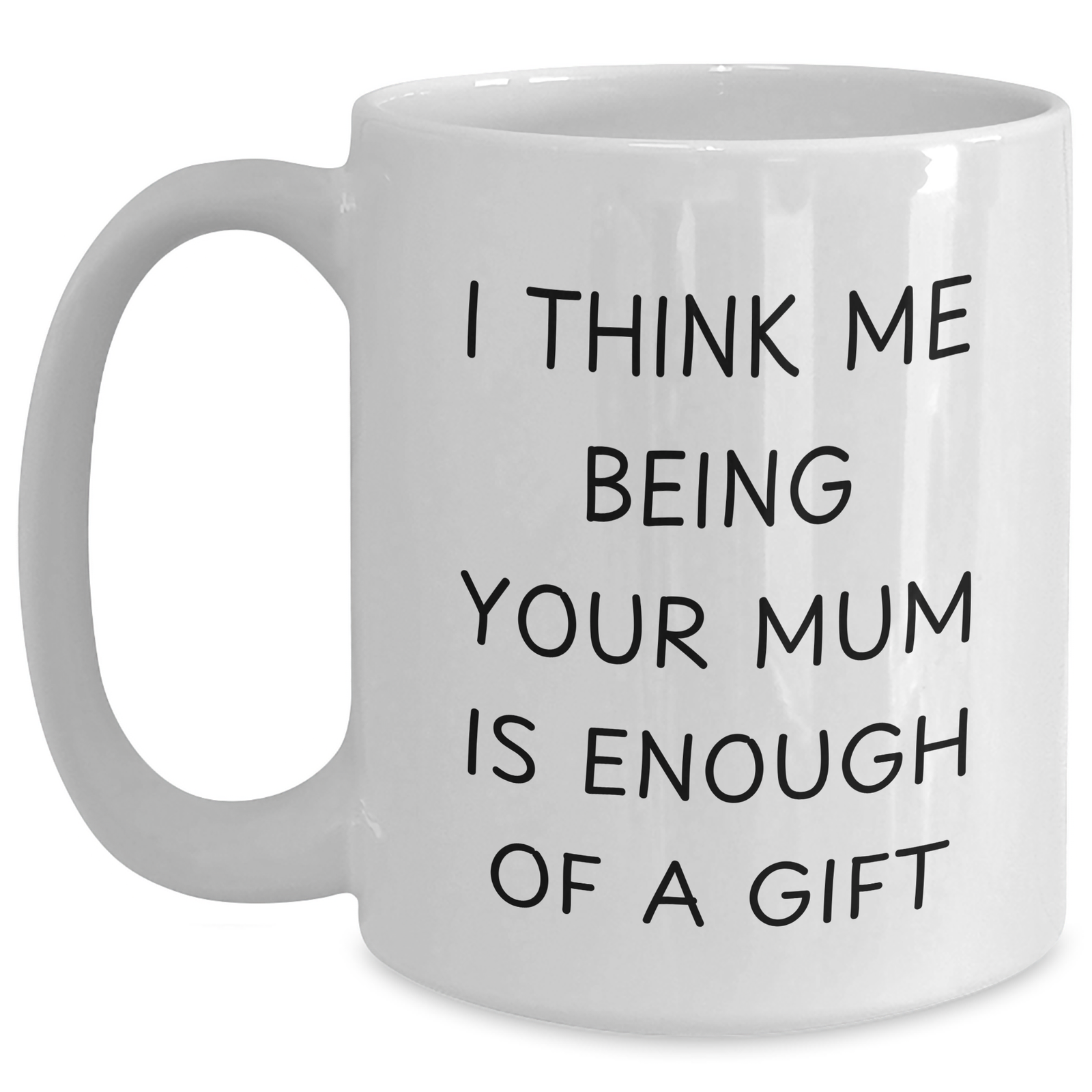 Funny Mum Gifts from Mum - White Coffee Mug 'I Think Me Being Your Mum Is Enough Of A Gift' for Mum - Main
