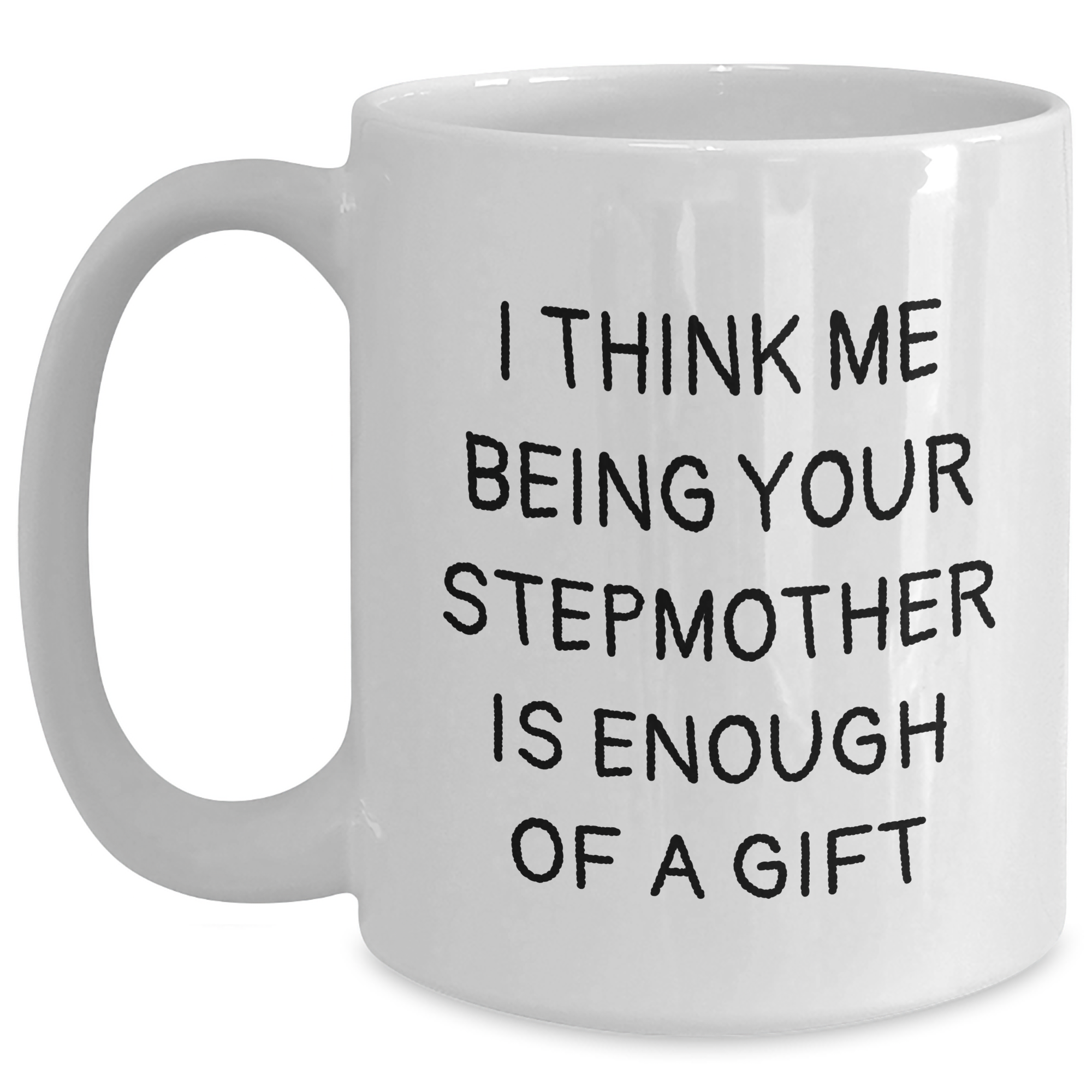 Funny Stepmother Gift, I Think Me Being Your Stepmother Is Enough Of A Gift, White Coffee Mug, Gifts from Family, Stepmother's Day Unique Gifts - Main
