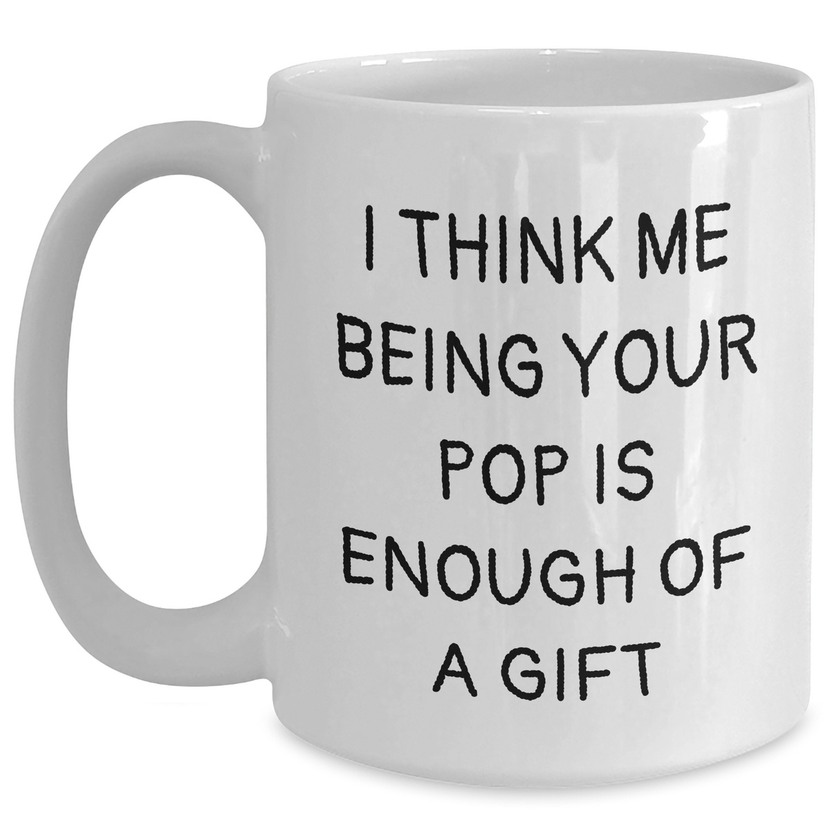 Funny White Coffee Mug Gifts from Family to Pop, I Think Me Being Your Pop Is Enough Of A Gift, Unique Father's Day Presents for Men - Main