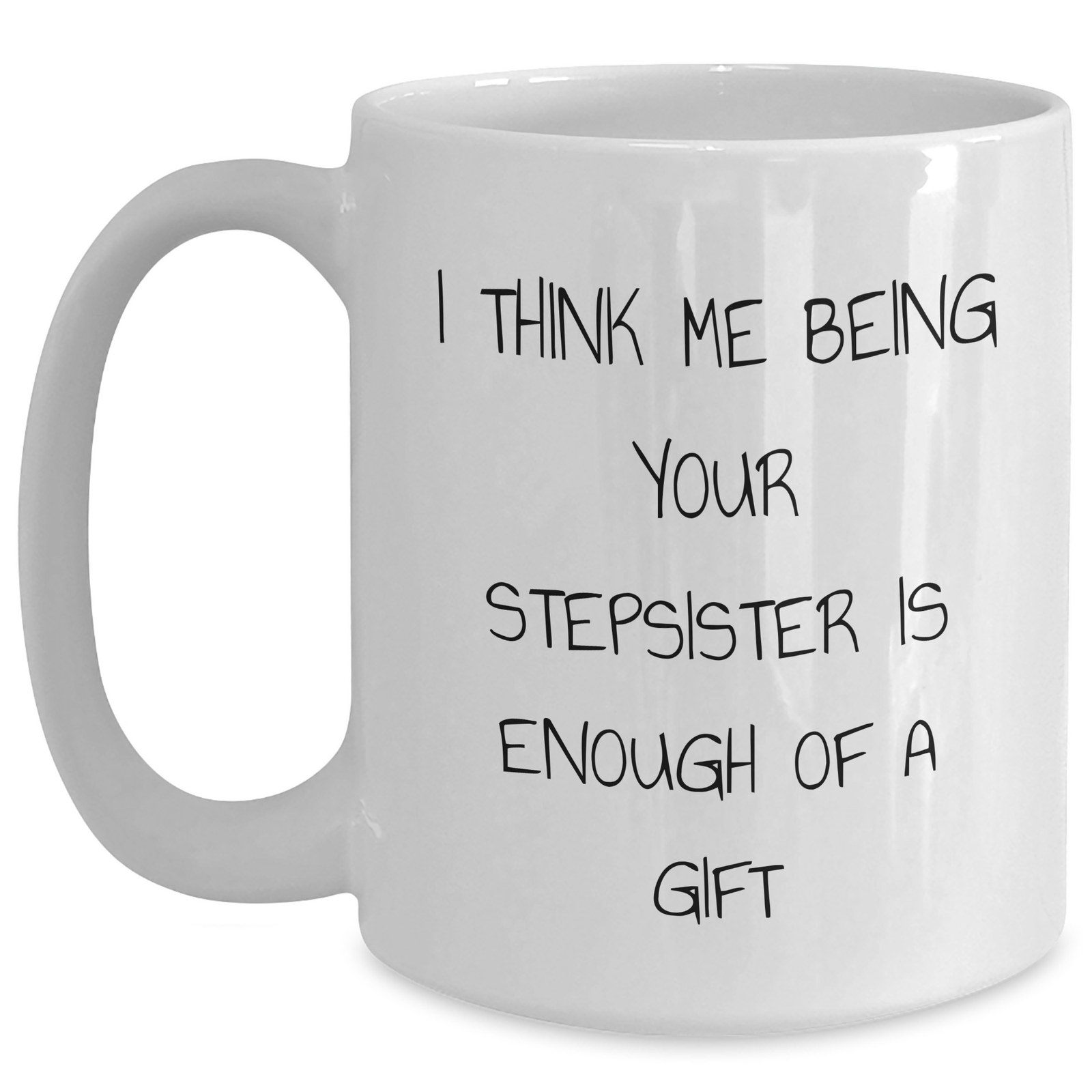 Funny Stepsister Gifts from Men to Stepsister - White Coffee Mug for Father's Day - 'I Think Me Being Your Stepsister Is Enough Of A Gift' Quote - Main