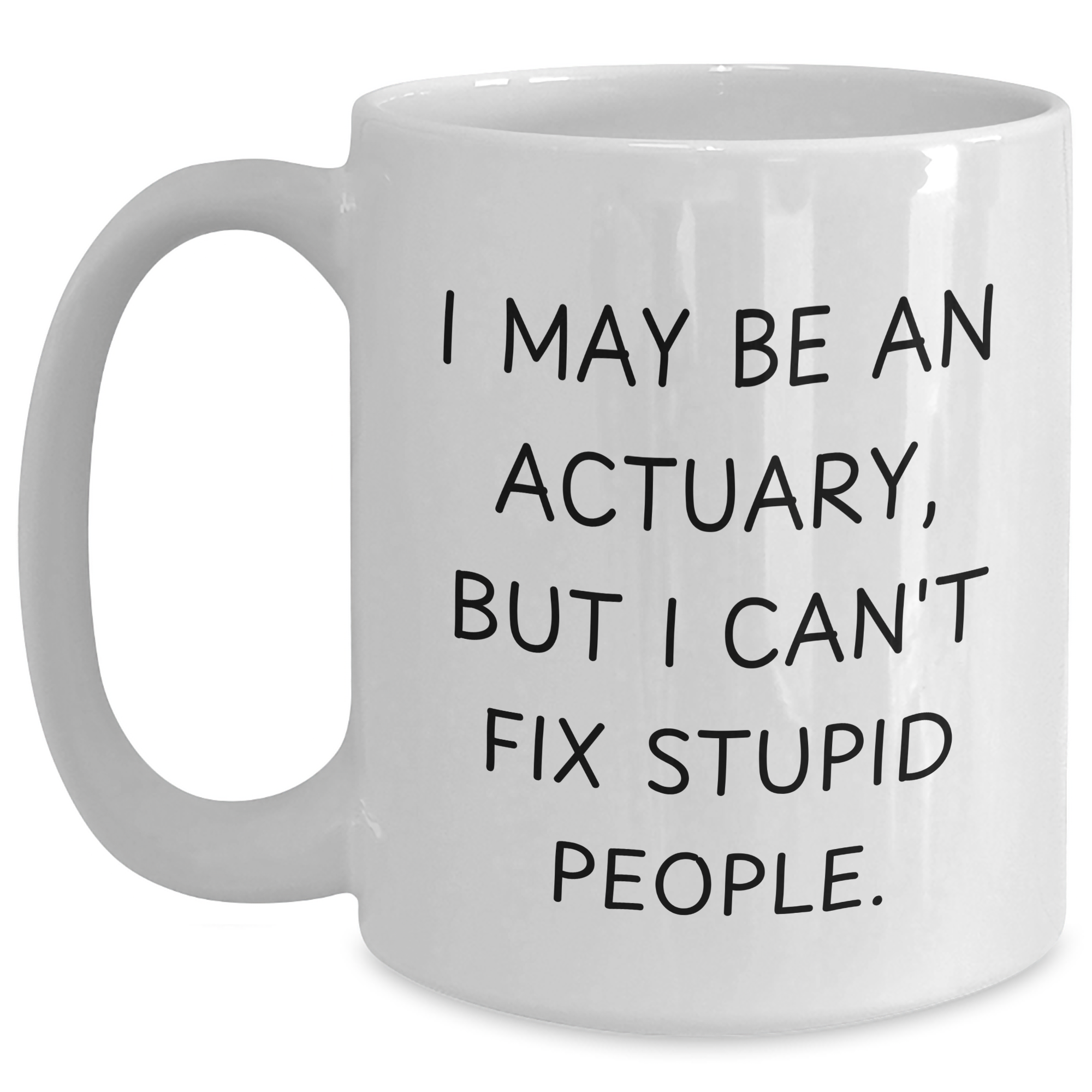 Funny Actuary Gifts - White Coffee Mug for Him, I May Be An Actuary, But I Can't Fix Stupid People., Gifts from Men, Gifts for Actuary, Unique Father's Day Unique Gifts - Main