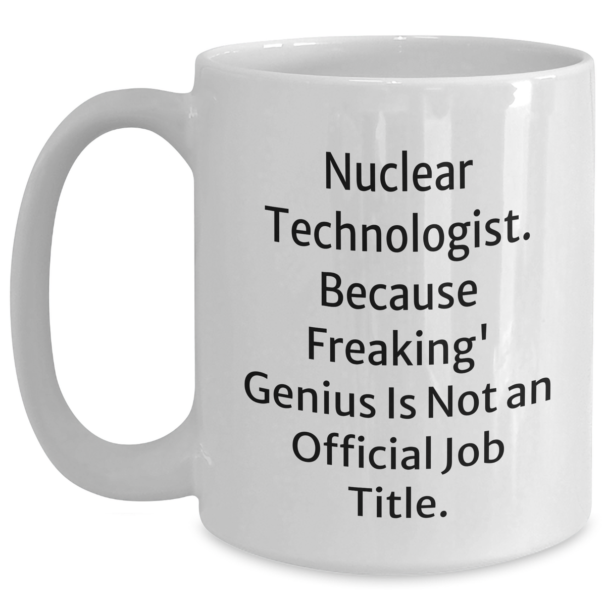 Nuclear Technologist Funny White Coffee Mug Gifts from Friends for Mother's Day, 'Nuclear Technologist. Because Freaking' genius Is Not An Official Job Title.' - Main