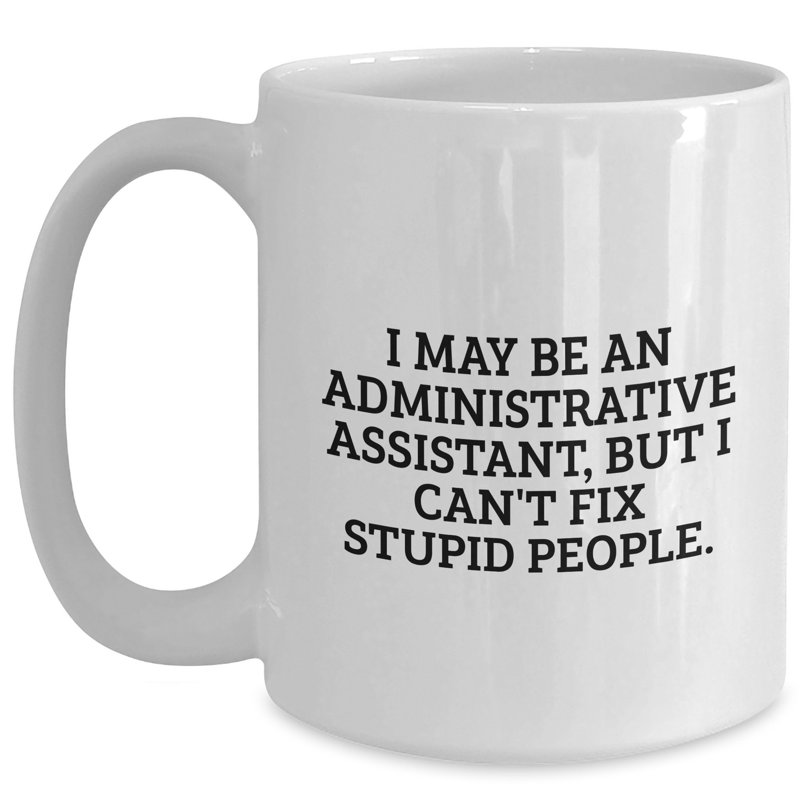 Funny Administrative Assistant Gifts - White Coffee Mug for Mom - 'I May Be An Administrative Assistant, But I Can't Fix Stupid People' from Friends, Family, Coworkers - Main