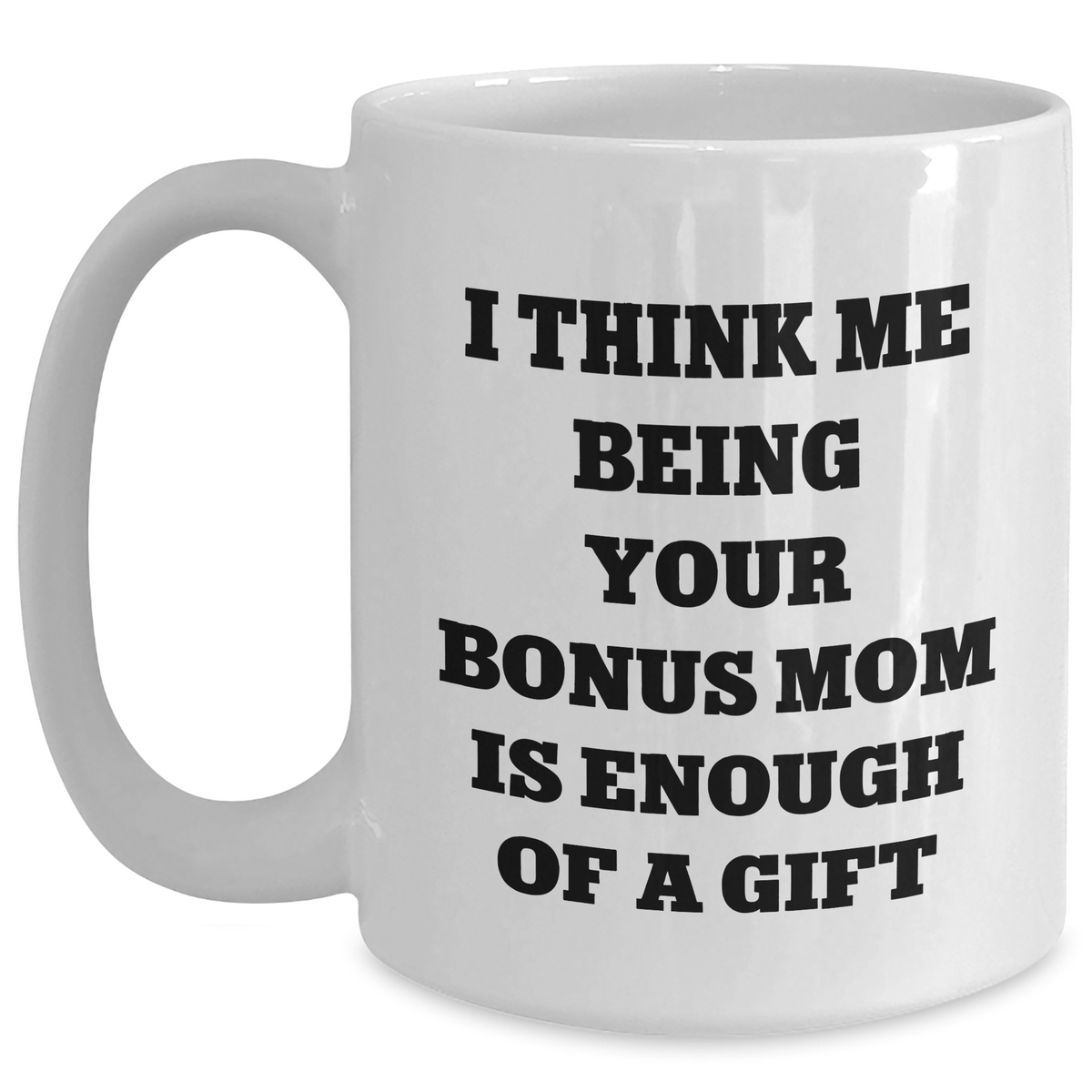 Funny Bonus Mom Gifts from Men to Women on Father's Day - I Think Me Being Your Bonus Mom Is Enough Of A Gift White Coffee Mug - Main