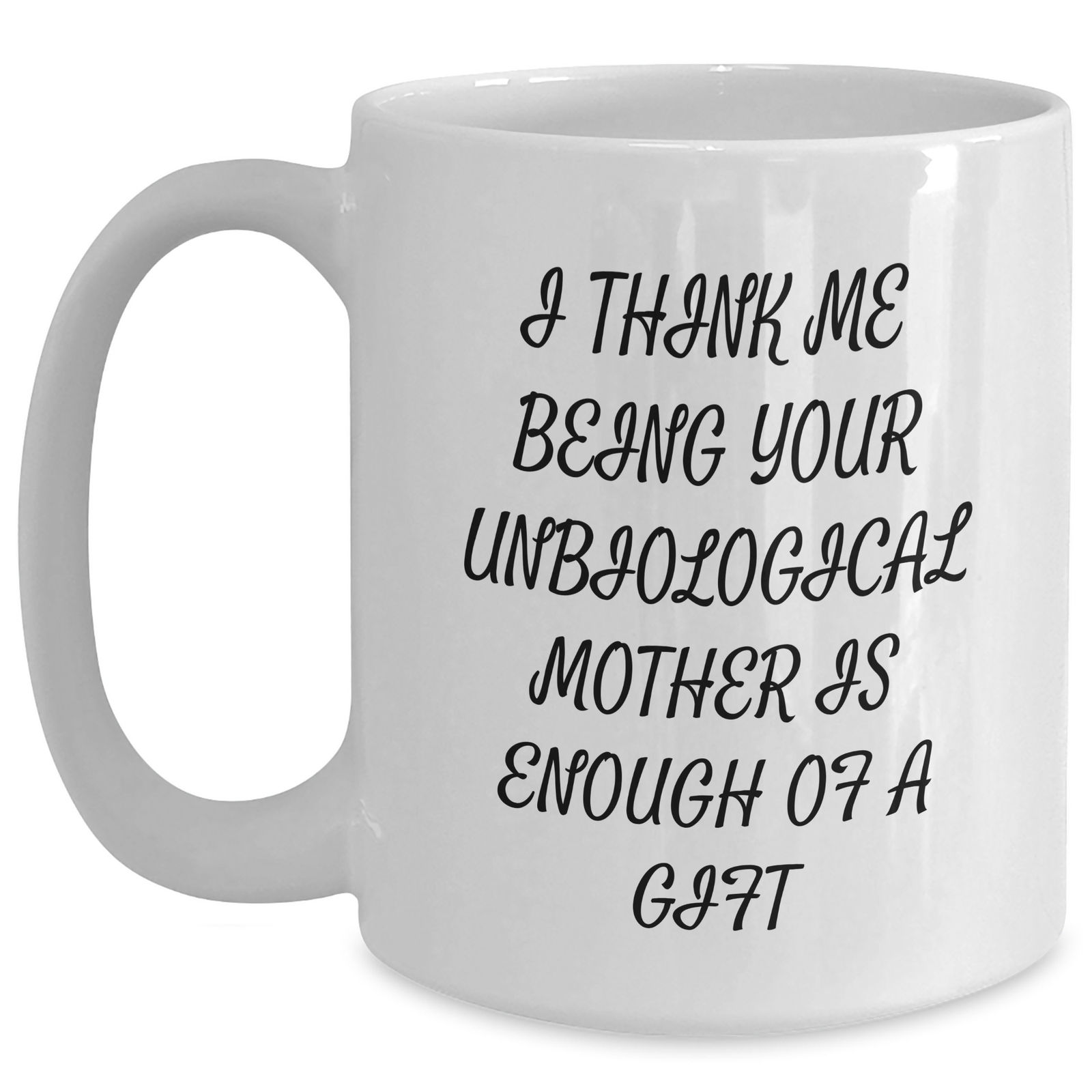 Funny Unbiological Mother Gifts, White Coffee Mug for Unbiological Mom, I Think Me Being Your Unbiological Mother Is Enough Of A Gift, Unique Gifts from Men to Unbiological Mother on Mother's Day - Main