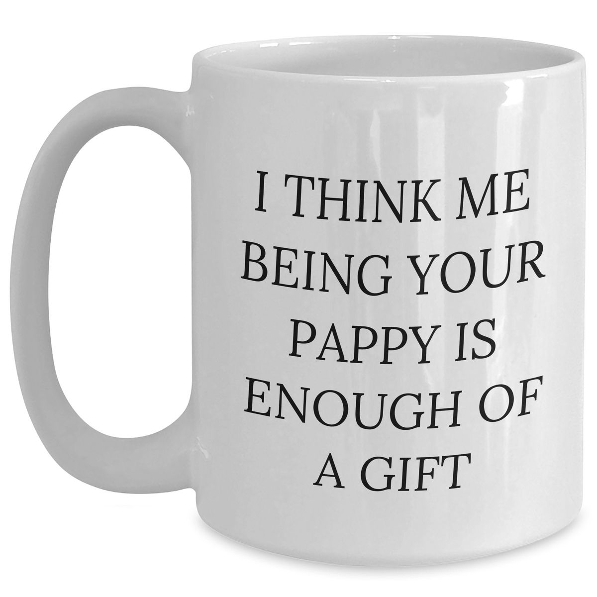 Funny Pappy Gifts from Men to Graduation Pappy, I Think Me Being Your Pappy Is Enough Of A Gift White Coffee Mug for Pappy - Main