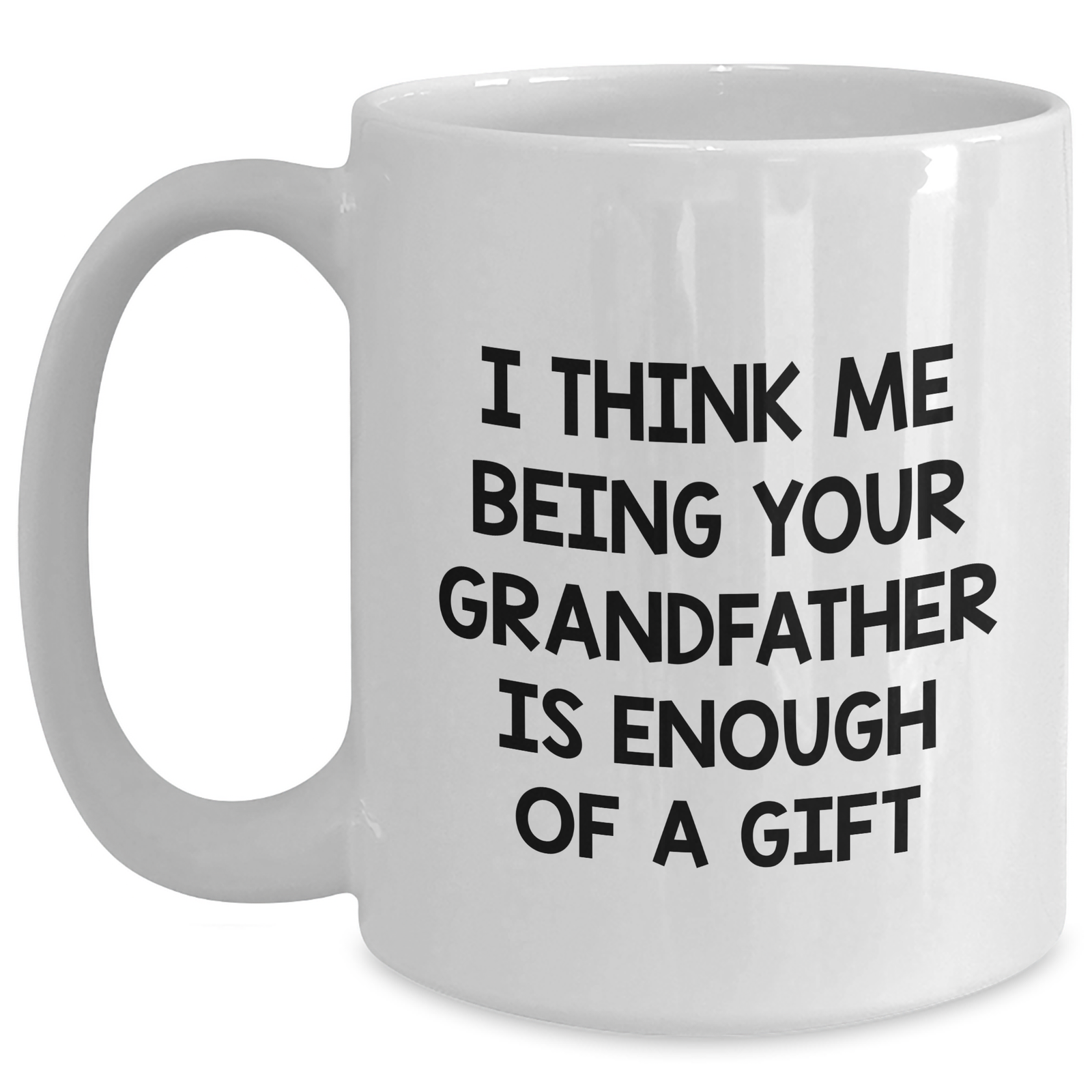 Funny Grandfather Gifts, White Coffee Mug for Him, I Think Me Being Your Grandfather Is Enough Of A Gift, Father's Day Unique Gifts from Family - Main