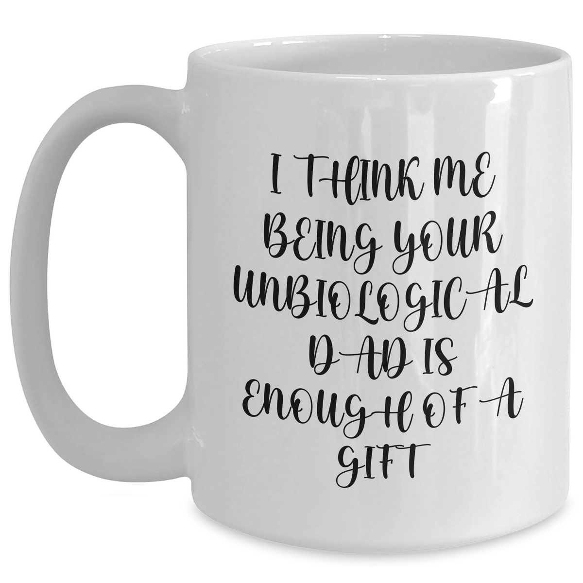 Funny Unbiological Dad White Coffee Mug Gifts from Men to Unbiological Dad on Mother's Day, I Think Me Being Your Unbiological Dad Is Enough Of A Gift - Main