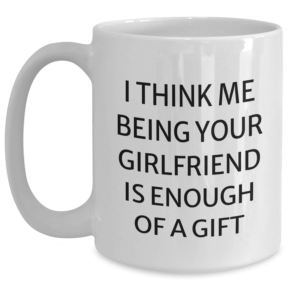 Funny Gifts from Men to Sweetheart - I Think Me Being Your Sweetheart Is Enough Of A Gift, White Coffee Mug for Graduation, 11oz or 15oz Capacity, Ceramic, Microwave and Dishwasher Safe - Main