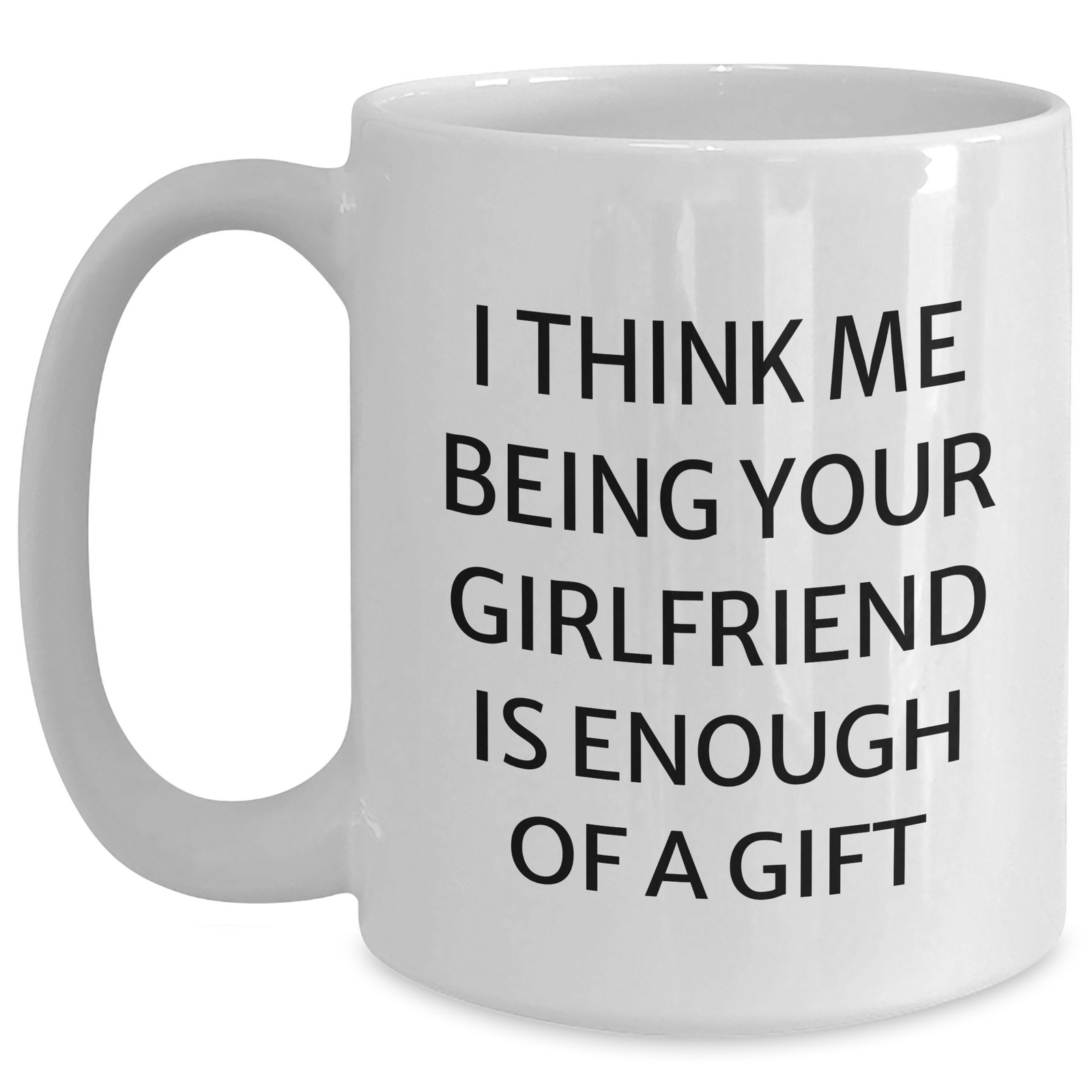 Funny Gifts from Men to Sweetheart - I Think Me Being Your Sweetheart Is Enough Of A Gift, White Coffee Mug for Graduation, 11oz or 15oz Capacity, Ceramic, Microwave and Dishwasher Safe - Main