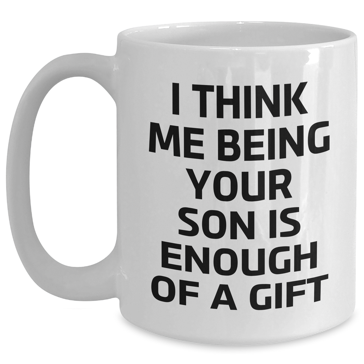 Funny Son Graduation Gifts from Mom, White Coffee Mug for Him, 'I Think Me Being Your Son Is Enough Of A Gift' Quote, 11oz or 15oz Capacity - Main