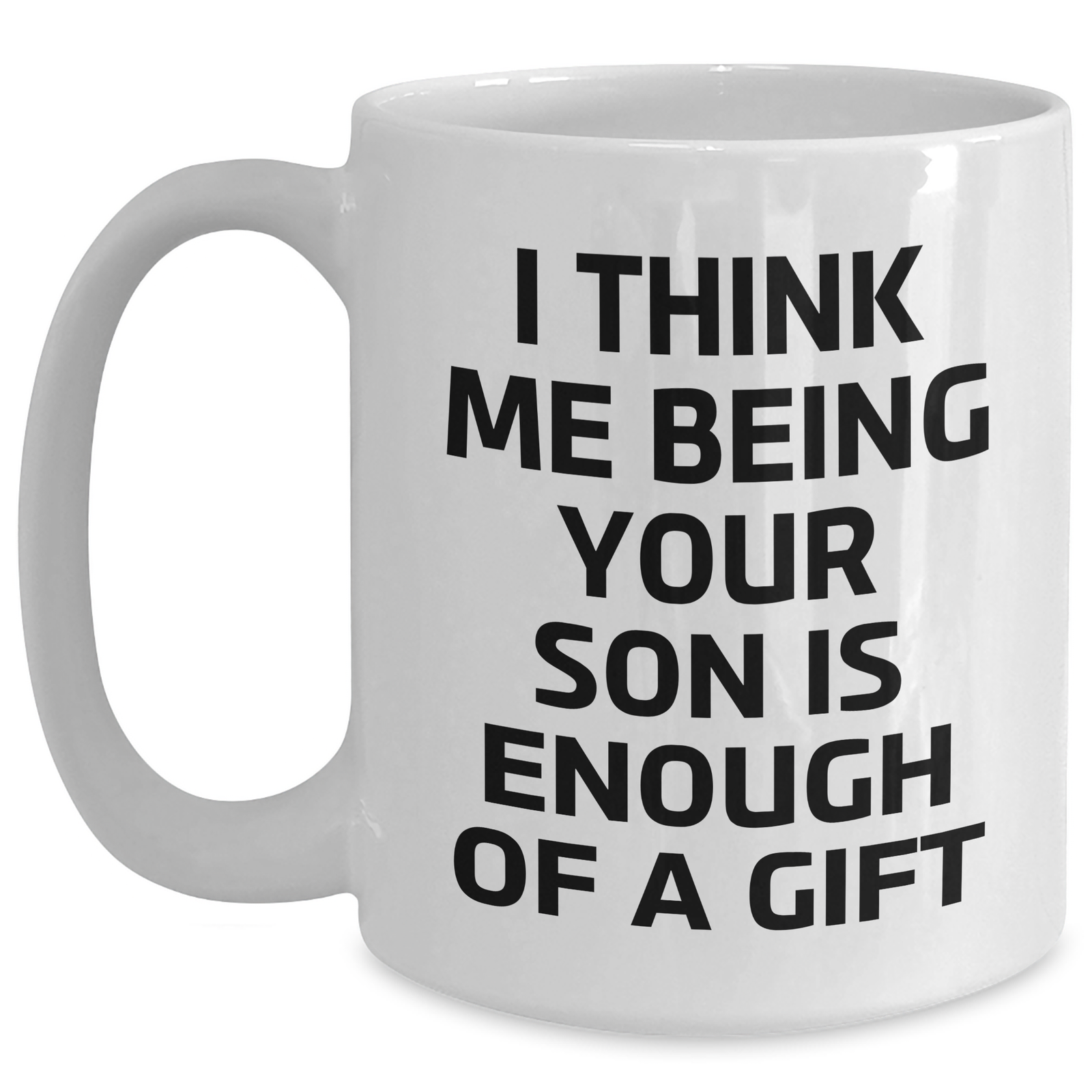 Funny Son Graduation Gifts from Mom, White Coffee Mug for Him, 'I Think Me Being Your Son Is Enough Of A Gift' Quote, 11oz or 15oz Capacity - Main