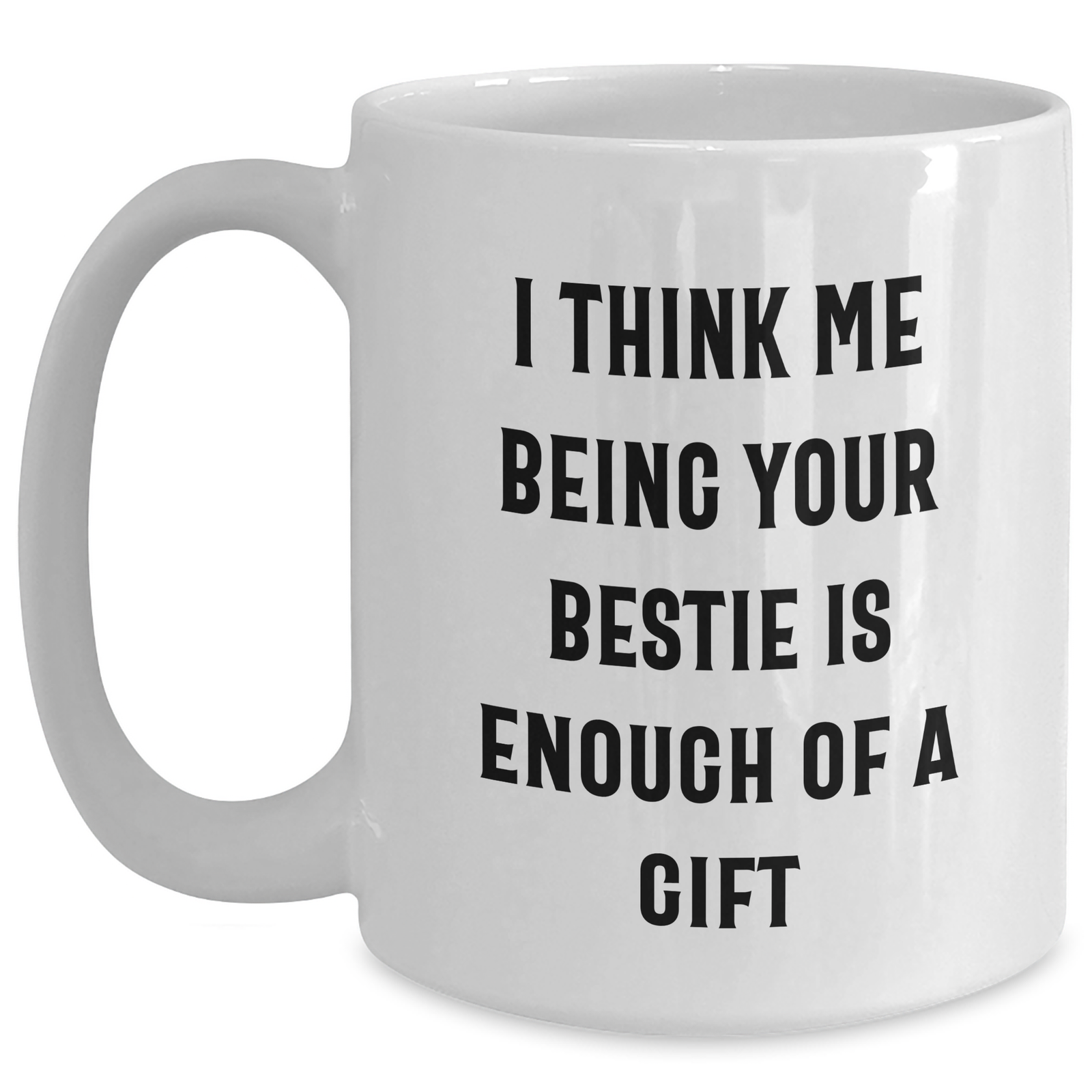 Funny Bestie Gifts for Men, Women, or Friends - 'I Think Me Being Your Bestie Is Enough Of A Gift' White Coffee Mug - Main