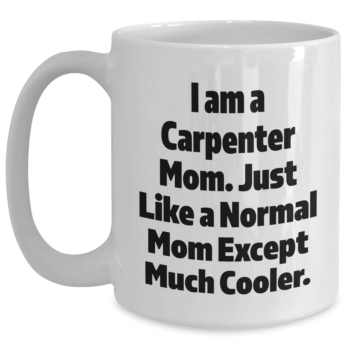Funny Carpenter Mug Gifts from Mom - I Am A Carpenter Mom White Coffee Mug for Carpenter Dad or Father's Day Unique Gifts - Main