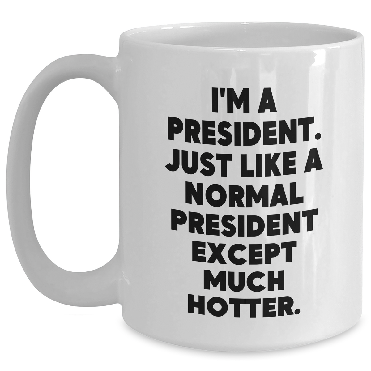 Funny President White Coffee Mug, President Gifts, Gift from Friends, Gifts for Men, White Coffee Mug with Quote 'I'm A President. Just Like A Normal President Except Much Hotter.' - Main