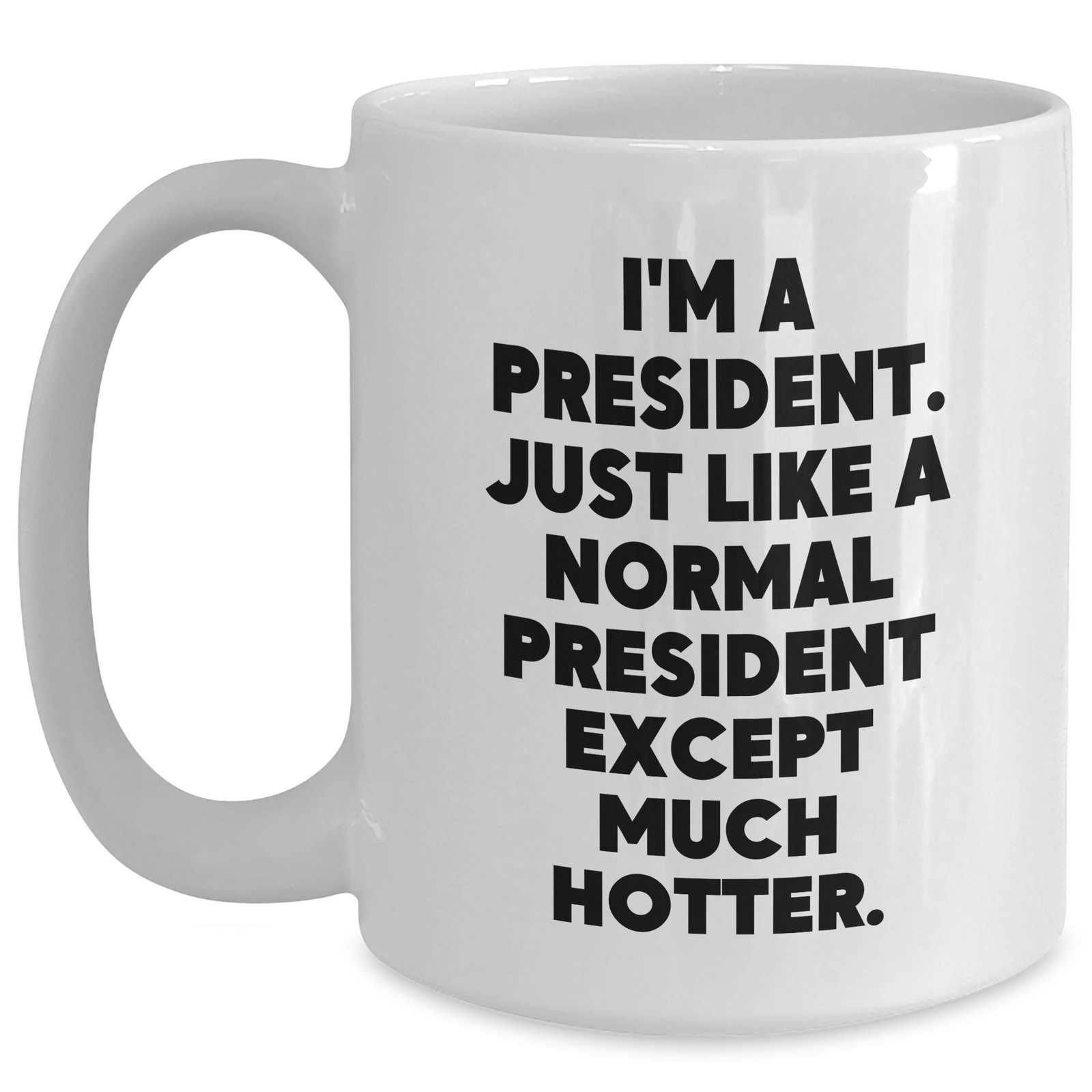 Funny President White Coffee Mug, President Gifts, Gift from Friends, Gifts for Men, White Coffee Mug with Quote 'I'm A President. Just Like A Normal President Except Much Hotter.' - Main