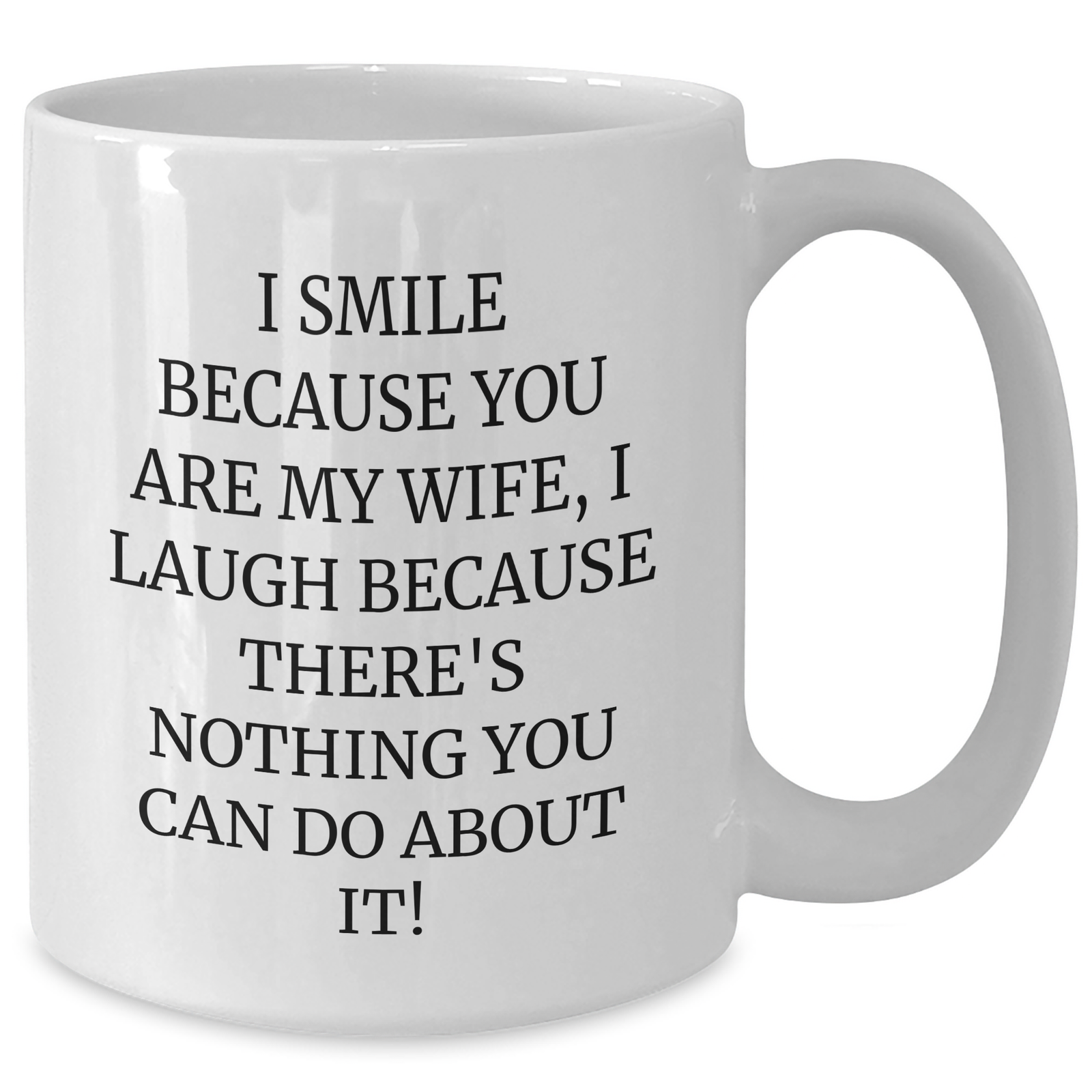 Funny Wife Gifts from Men for Father's Day - I Smile Because You Are My Wife, I Laugh Because There's Nothing You Can Do About It! White Coffee Mug - Additional