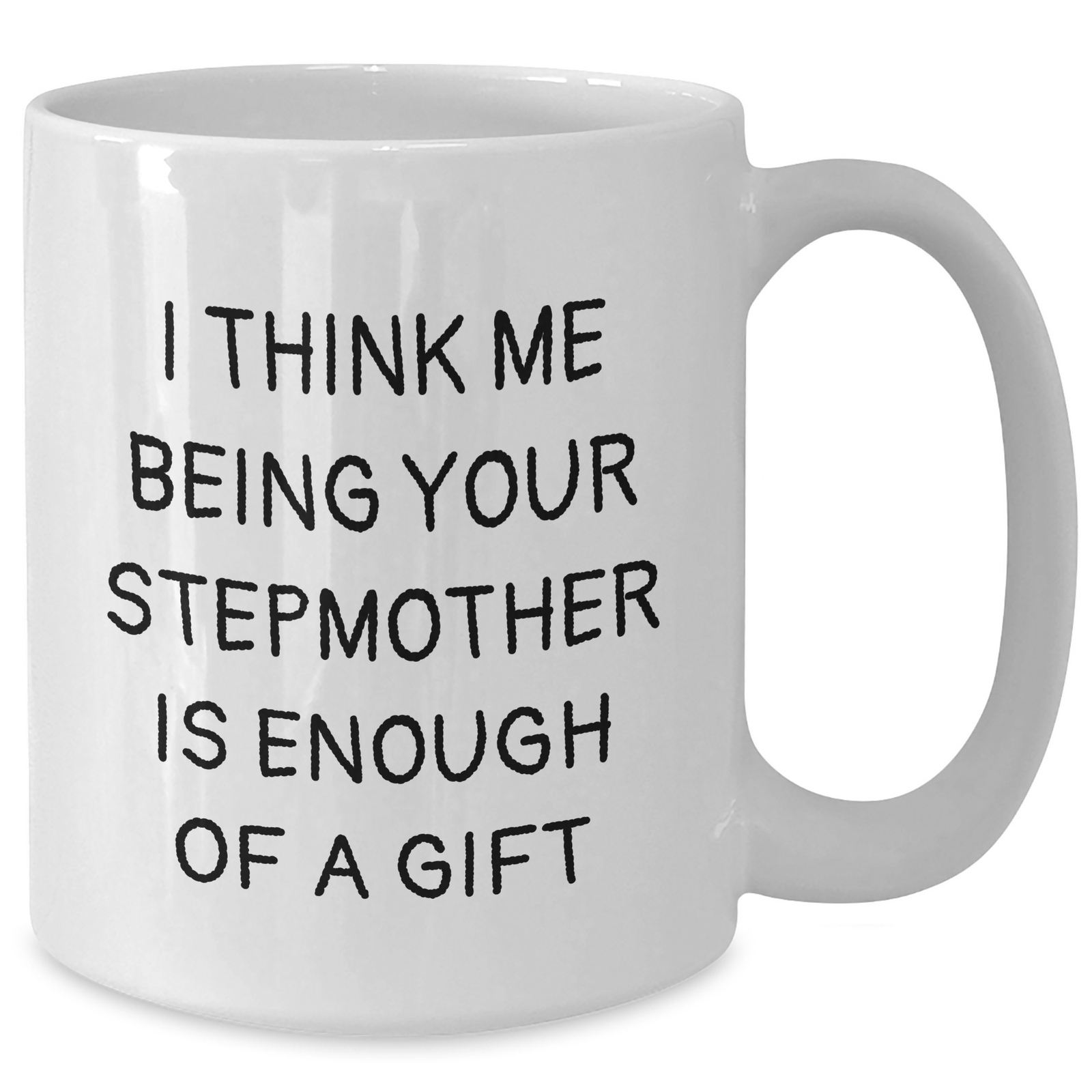 Funny Stepmother Gift, I Think Me Being Your Stepmother Is Enough Of A Gift, White Coffee Mug, Gifts from Family, Stepmother's Day Unique Gifts - Additional