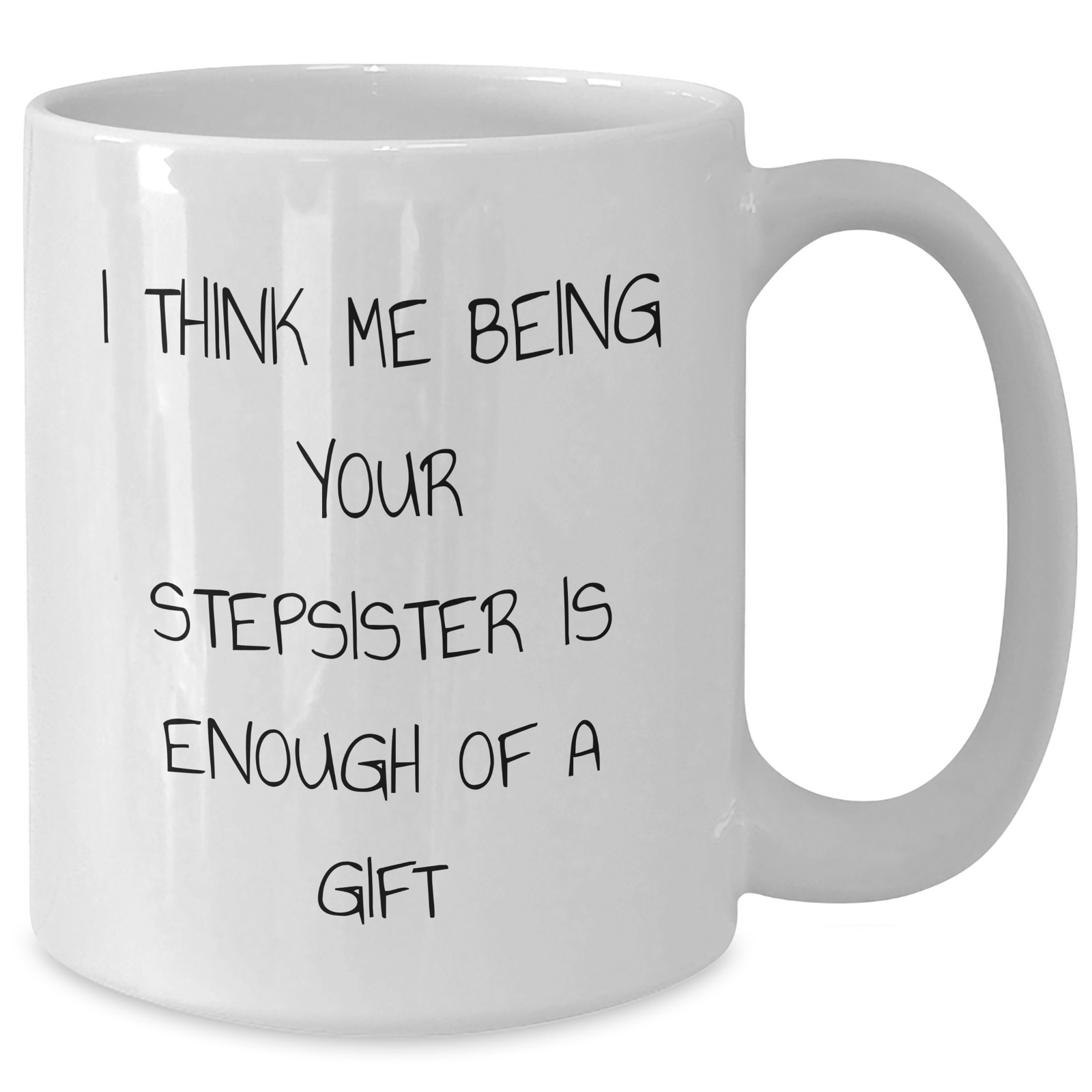 Funny Stepsister Gifts from Men to Stepsister - White Coffee Mug for Father's Day - 'I Think Me Being Your Stepsister Is Enough Of A Gift' Quote - Additional