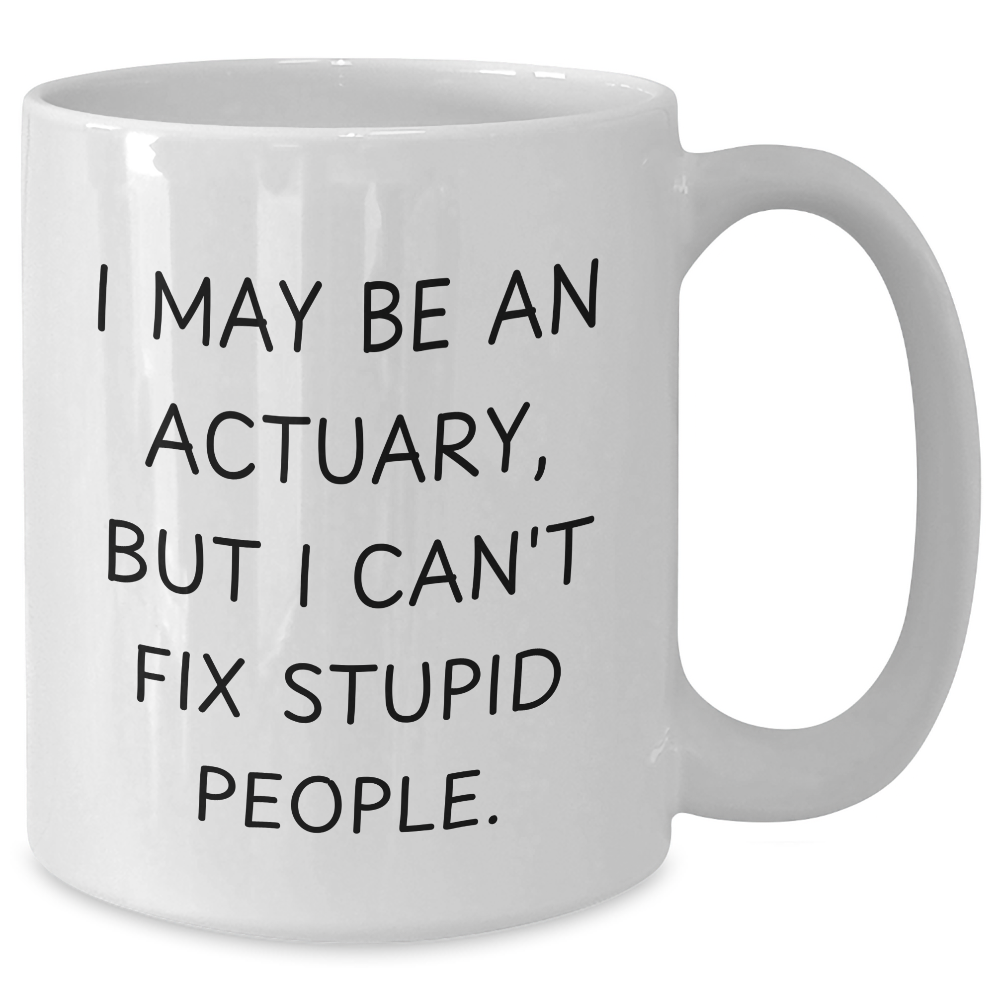 Funny Actuary Gifts - White Coffee Mug for Him, I May Be An Actuary, But I Can't Fix Stupid People., Gifts from Men, Gifts for Actuary, Unique Father's Day Unique Gifts - Additional