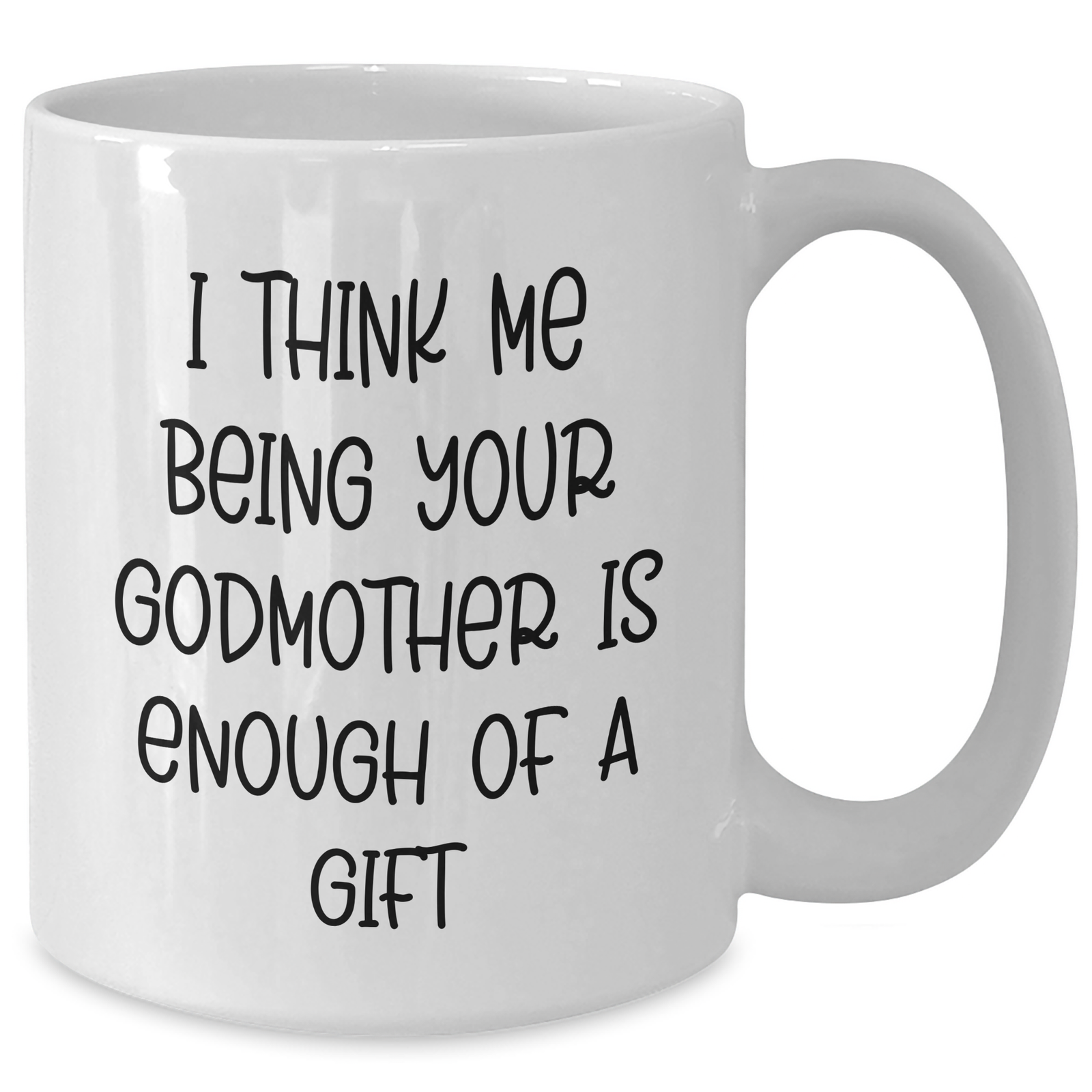 Funny Godmother Gifts from Men to Godmother - White Coffee Mug, 11oz or 15oz Capacity, I Think Me Being Your Godmother Is Enough Of A Gift - Additional