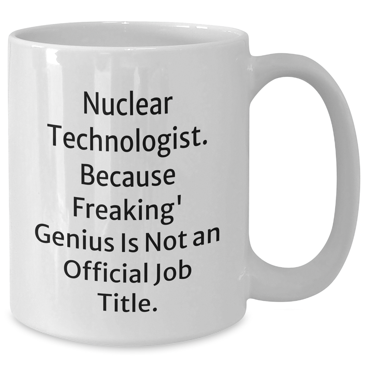 Nuclear Technologist Funny White Coffee Mug Gifts from Friends for Mother's Day, 'Nuclear Technologist. Because Freaking' genius Is Not An Official Job Title.' - Additional