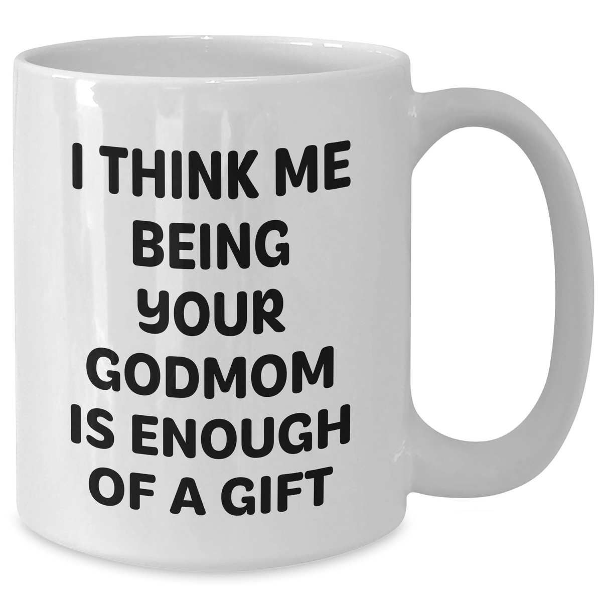 Funny Godmom Gifts from Men to Women on Mother's Day - White Coffee Mug with 'I Think Me Being Your Godmom Is Enough Of A Gift' Quote - Additional