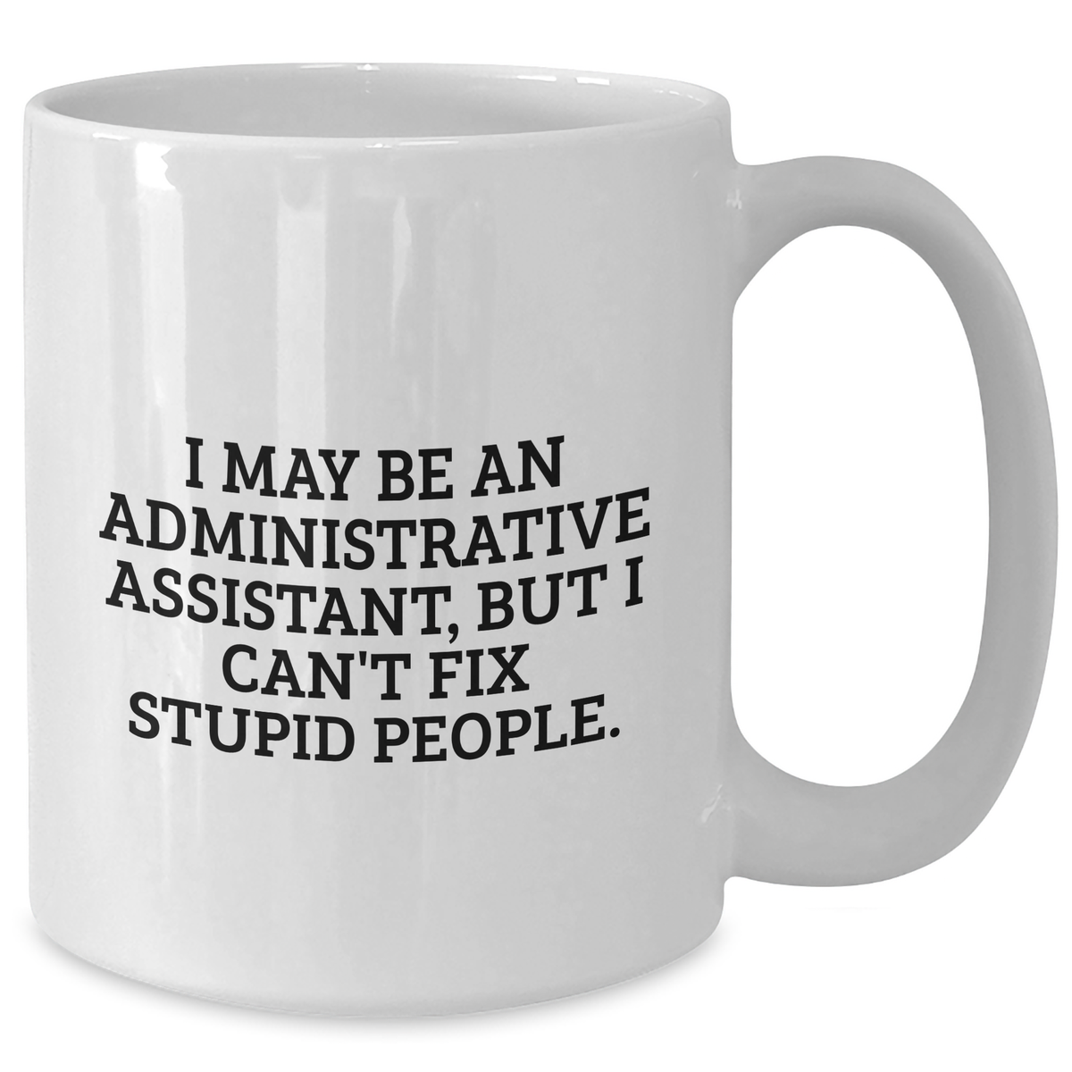 Funny Administrative Assistant Gifts - White Coffee Mug for Mom - 'I May Be An Administrative Assistant, But I Can't Fix Stupid People' from Friends, Family, Coworkers - Additional