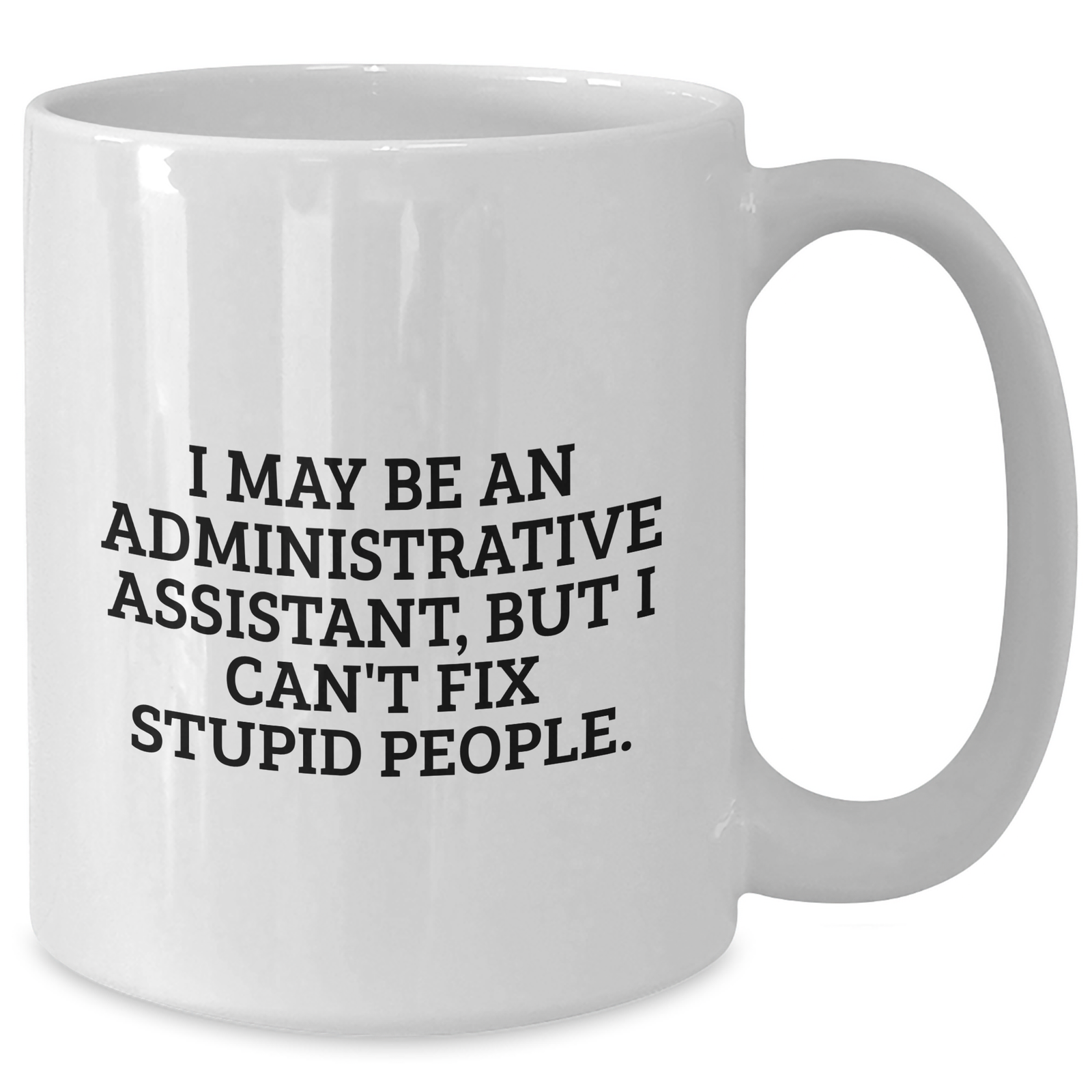 Funny Administrative Assistant Gifts - White Coffee Mug for Mom - 'I May Be An Administrative Assistant, But I Can't Fix Stupid People' from Friends, Family, Coworkers - Additional