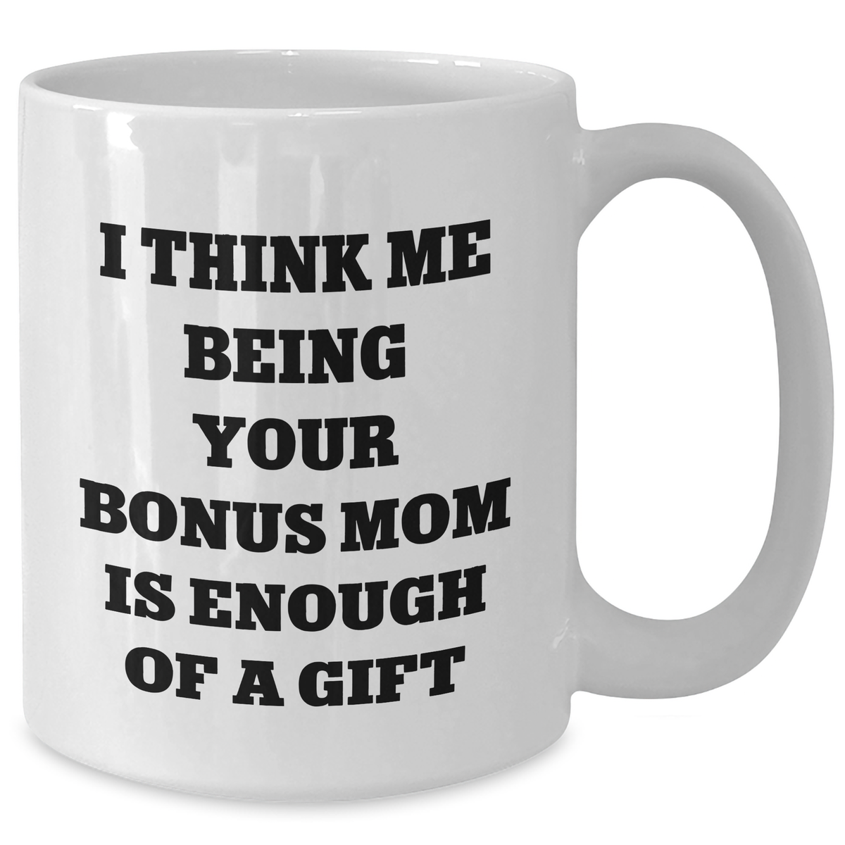 Funny Bonus Mom Gifts from Men to Women on Father's Day - I Think Me Being Your Bonus Mom Is Enough Of A Gift White Coffee Mug - Additional