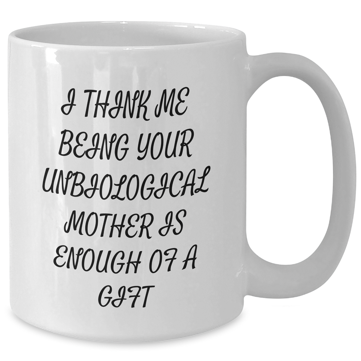 Funny Unbiological Mother Gifts, White Coffee Mug for Unbiological Mom, I Think Me Being Your Unbiological Mother Is Enough Of A Gift, Unique Gifts from Men to Unbiological Mother on Mother's Day - Additional