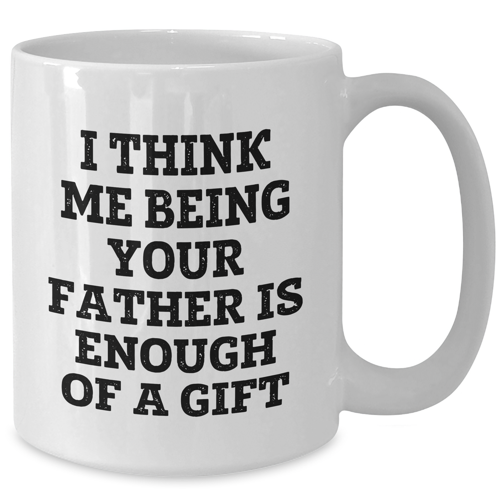 Funny Father Gifts from Men to Sons - White Coffee Mug for Mother's Day - 'I Think Me Being Your Father Is Enough Of A Gift' - Additional