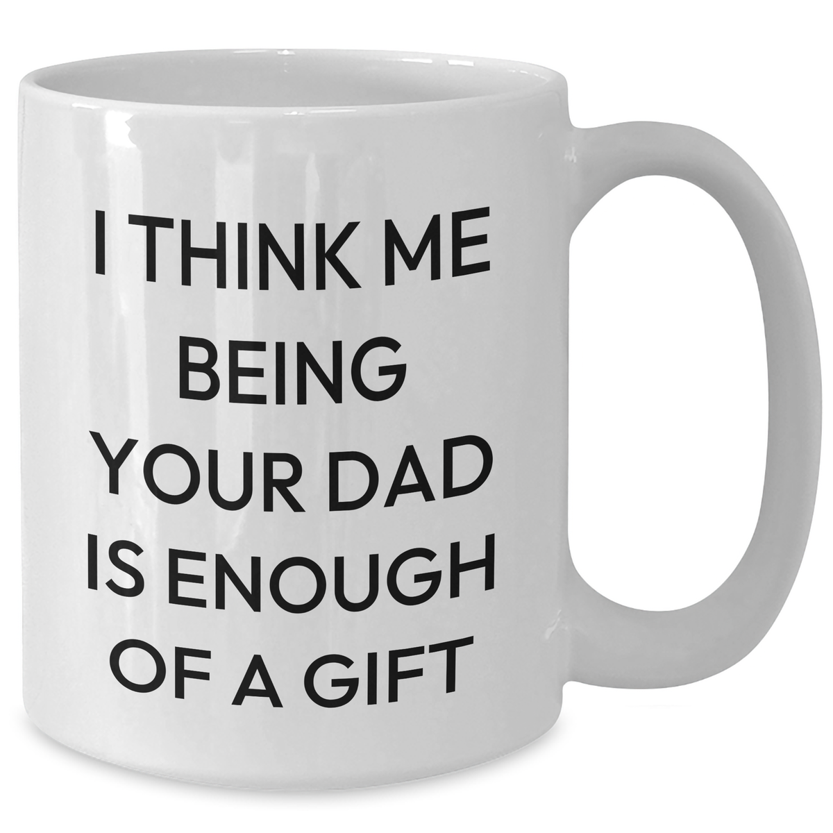 Dad Gifts from Family - Funny White Coffee Mug, 'I Think Me Being Your Dad Is Enough Of A Gift' - Unique Father's Day Unique Gifts for Men - Additional