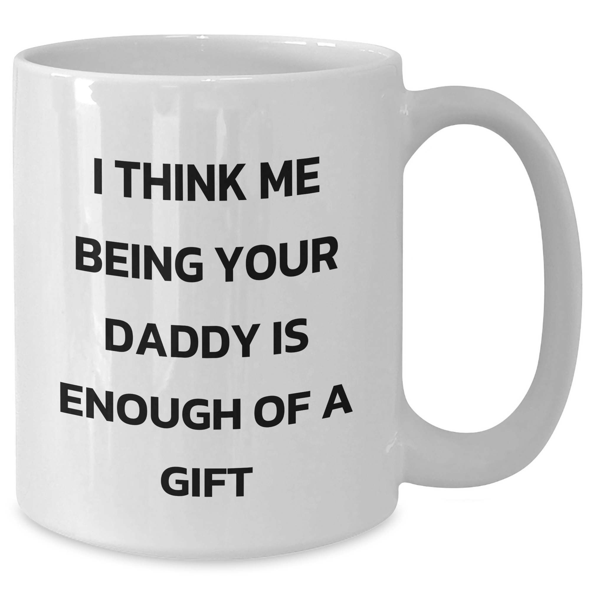 Daddy's Funny White Coffee Mug Gifts from Family for Father's Day - 'I Think Me Being Your Daddy Is Enough Of A Gift' - Additional