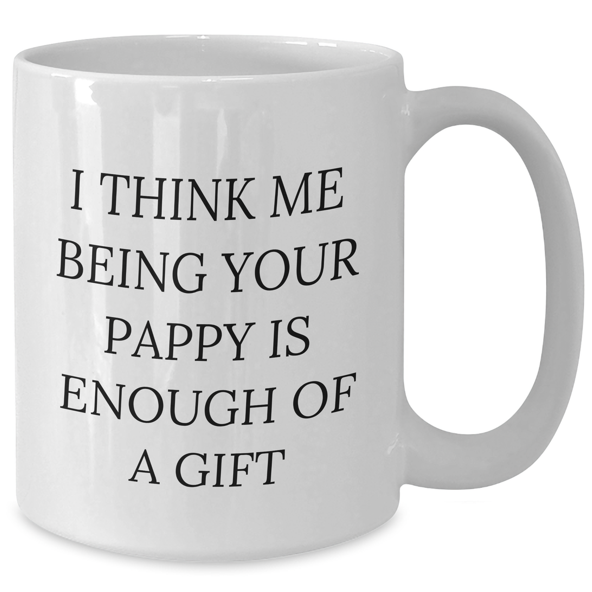 Funny Pappy Gifts from Men to Graduation Pappy, I Think Me Being Your Pappy Is Enough Of A Gift White Coffee Mug for Pappy - Additional