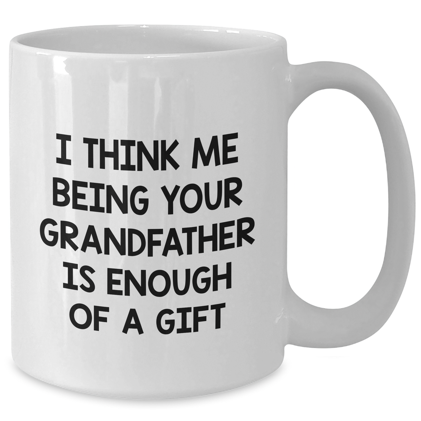 Funny Grandfather Gifts, White Coffee Mug for Him, I Think Me Being Your Grandfather Is Enough Of A Gift, Father's Day Unique Gifts from Family - Additional