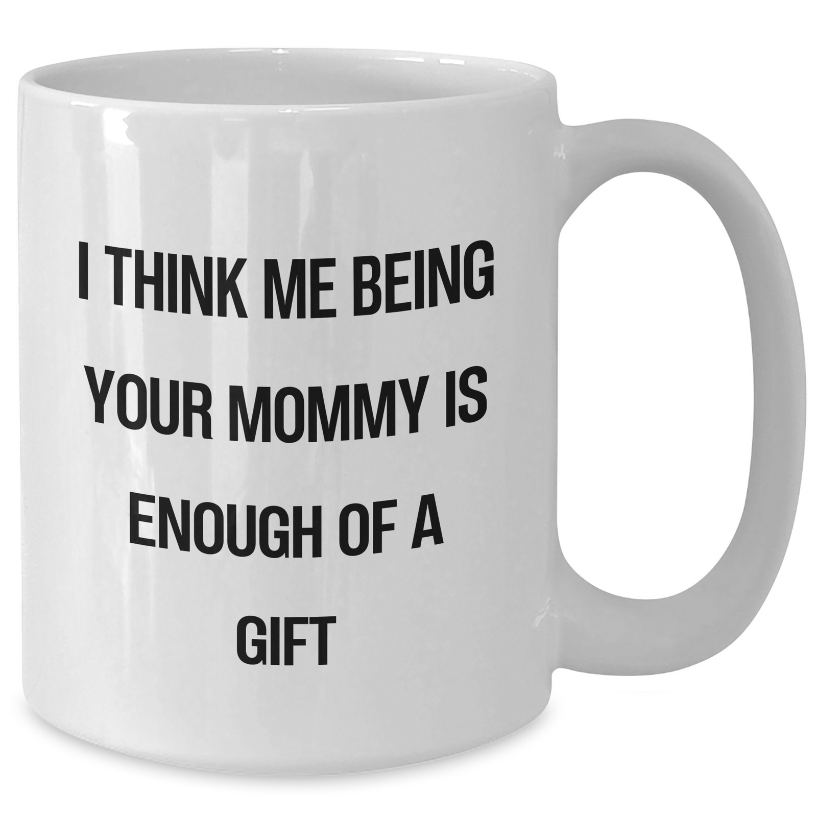 Funny Mommy Gifts from Friends and Family, Inspirational White Coffee Mug for Graduation, I Think Me Being Your Mommy Is Enough Of A Gift - Additional
