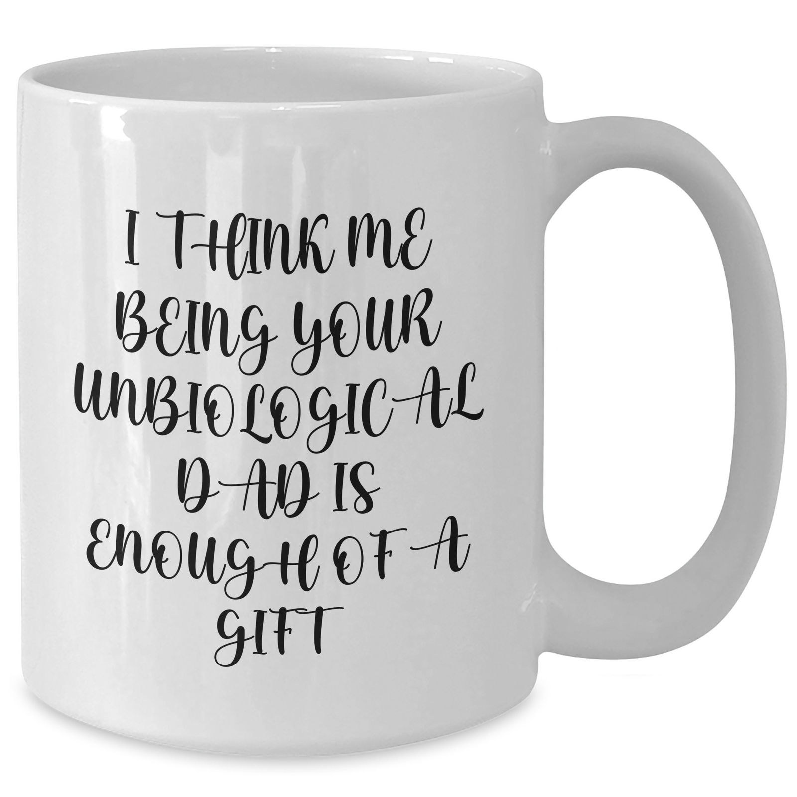 Funny Unbiological Dad White Coffee Mug Gifts from Men to Unbiological Dad on Mother's Day, I Think Me Being Your Unbiological Dad Is Enough Of A Gift - Additional