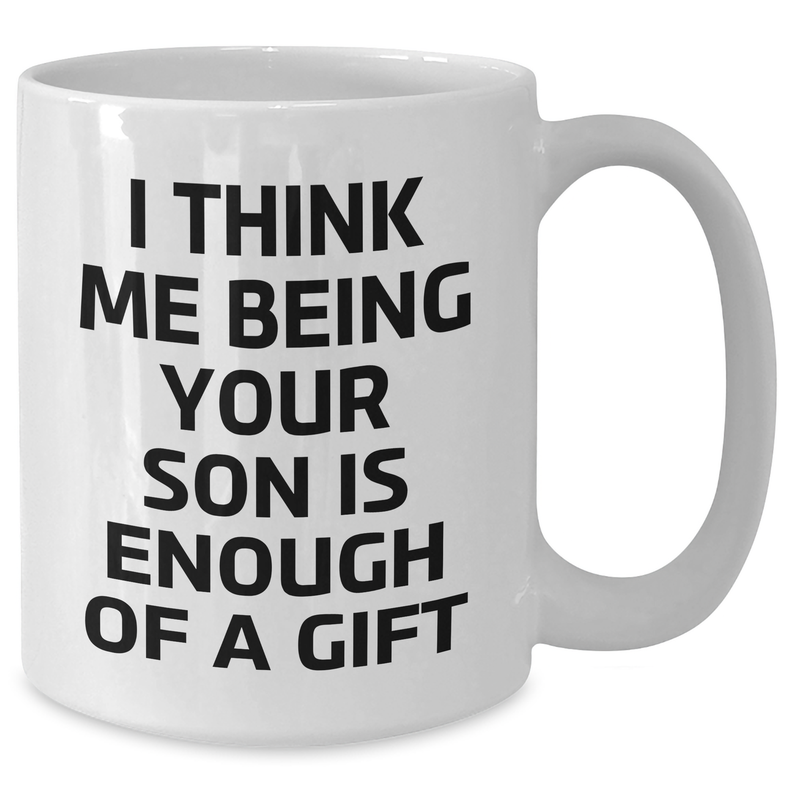 Funny Son Graduation Gifts from Mom, White Coffee Mug for Him, 'I Think Me Being Your Son Is Enough Of A Gift' Quote, 11oz or 15oz Capacity - Additional
