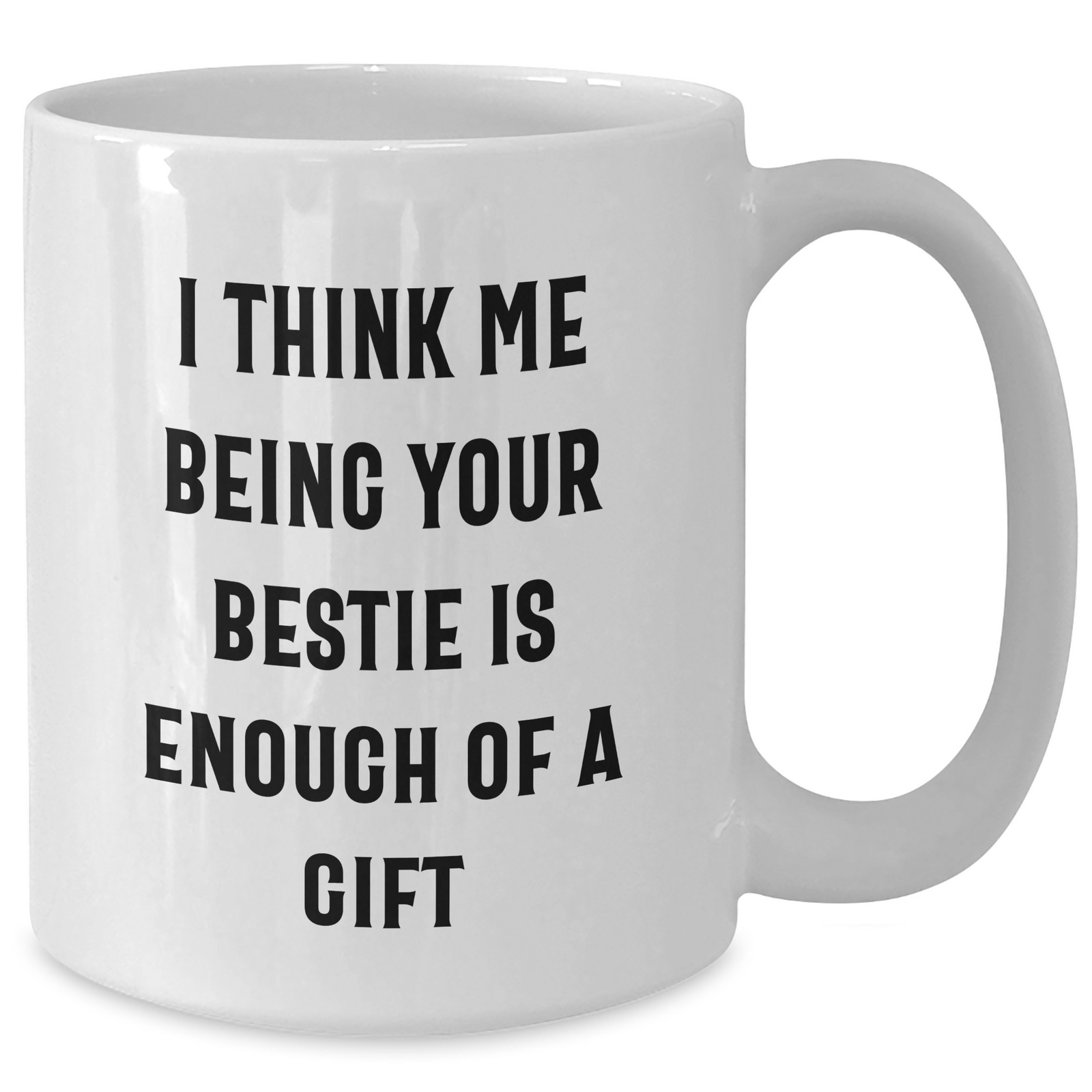 Funny Bestie Gifts for Men, Women, or Friends - 'I Think Me Being Your Bestie Is Enough Of A Gift' White Coffee Mug - Additional