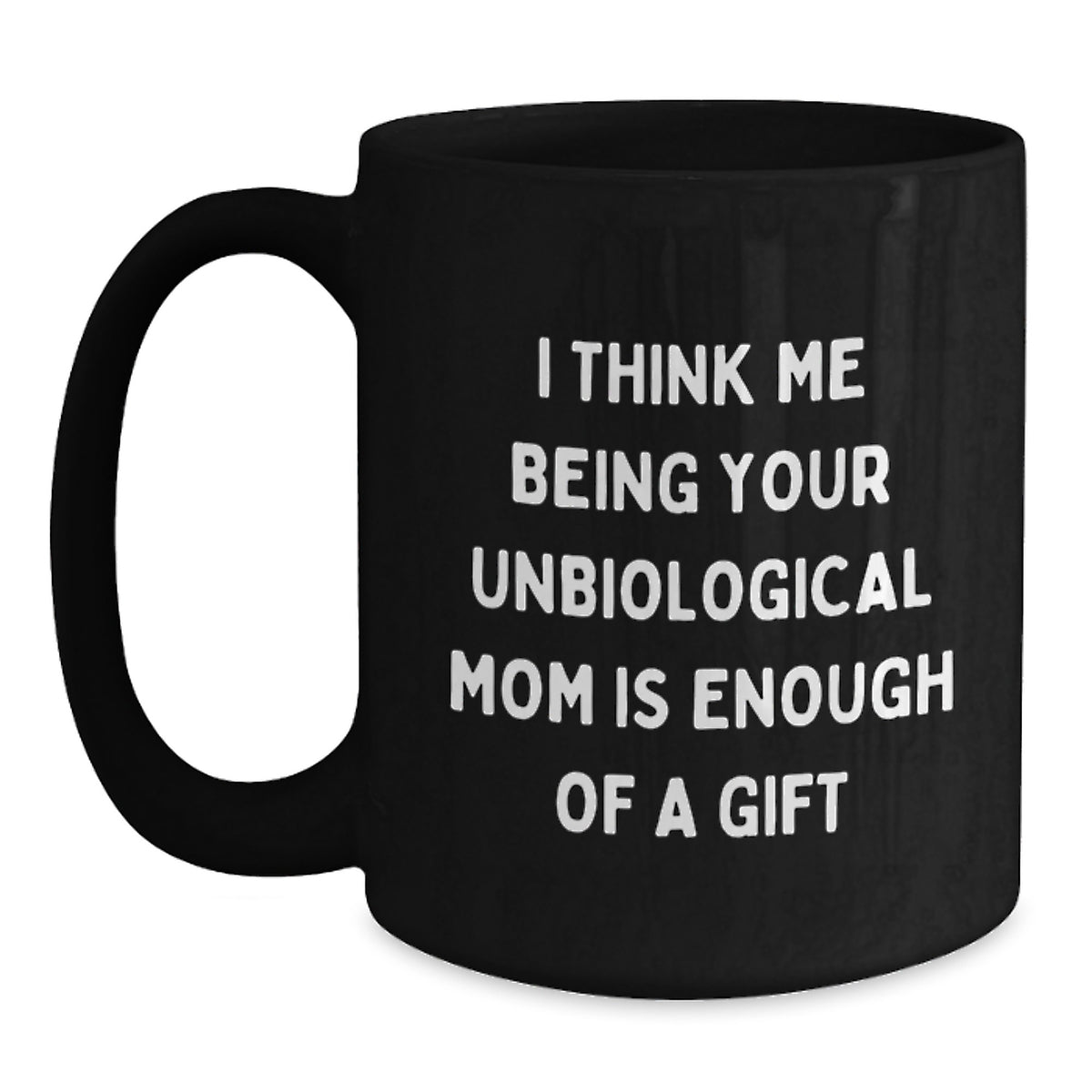 Funny Unbiological Mom Gifts for Graduation, 'I Think Me Being Your Unbiological Mom Is Enough Of A Gift' Black Coffee Mug from Friends, Coworkers, or Family - Main