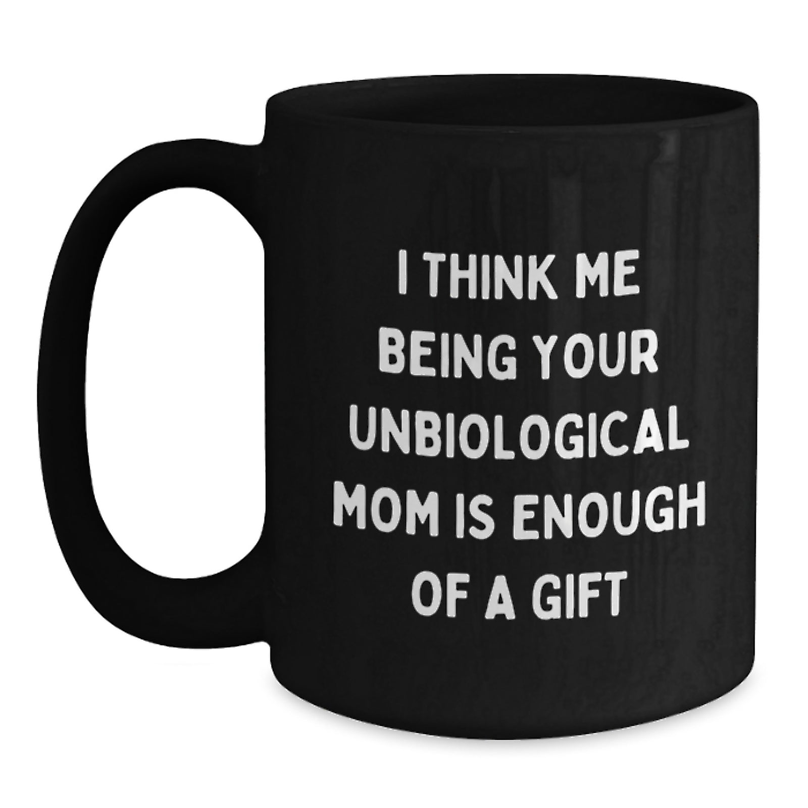 Funny Unbiological Mom Gifts for Graduation, 'I Think Me Being Your Unbiological Mom Is Enough Of A Gift' Black Coffee Mug from Friends, Coworkers, or Family - Main