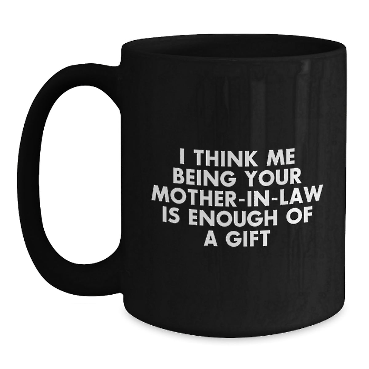 Funny Mom-in-law Gift, I Think Me Being Your Mom-in-law Is Enough Of A Gift, Black Coffee Mug for Graduation from Family - Main