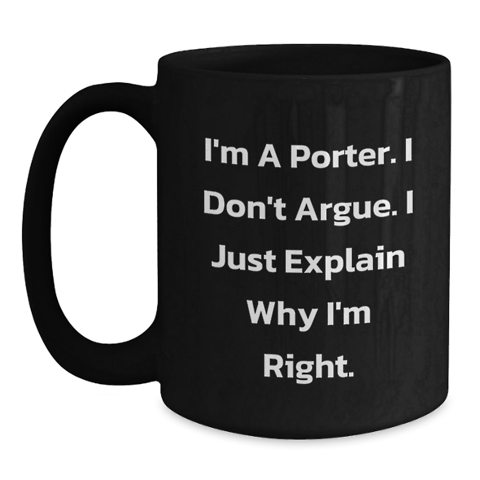 Funny Porter Gifts for Men, I'm A Porter. I Don't Argue. I Just Explain Why I'm Right. Black Coffee Mug, Black Valentine's Unique Gifts from Husband to Porter - Main