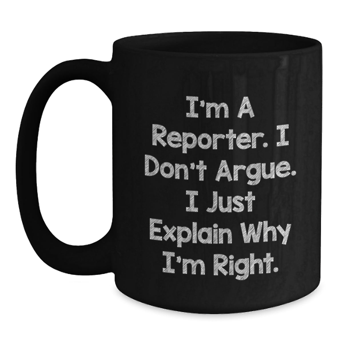 Funny Reporter Gifts for Men, Women, Friends, or Coworkers, I'm A Reporter. I Don't Argue. I Just Explain Why I'm Right. Black Coffee Mug for Valentine's - Main