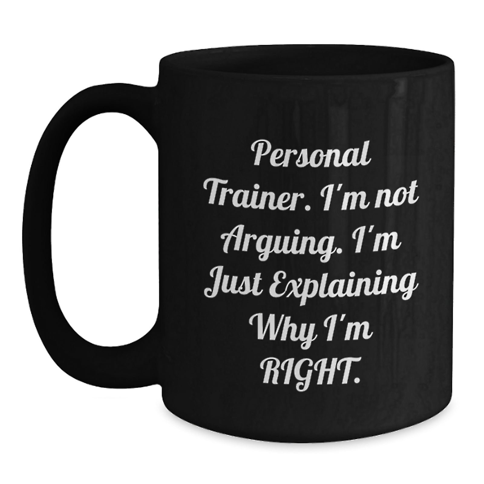 Funny Personal Trainer Gifts from Family, Unique Black Coffee Mug for Graduation, 'I'm Not Arguing, I'm Just Explaining Why I'm Right' Men's or Women's Friend or Coworker Personalized Mug - Main